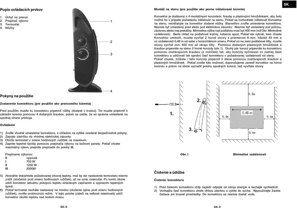 stenu. Pokia sa rozhodnete inštalova Konvektor na stenu, neinštalujte na konvektor dodané nôžky. Starostlivo zvo te umiestenie konvektora. Nesmie by umiestený pred alebo pod elektrickou zásuvku.