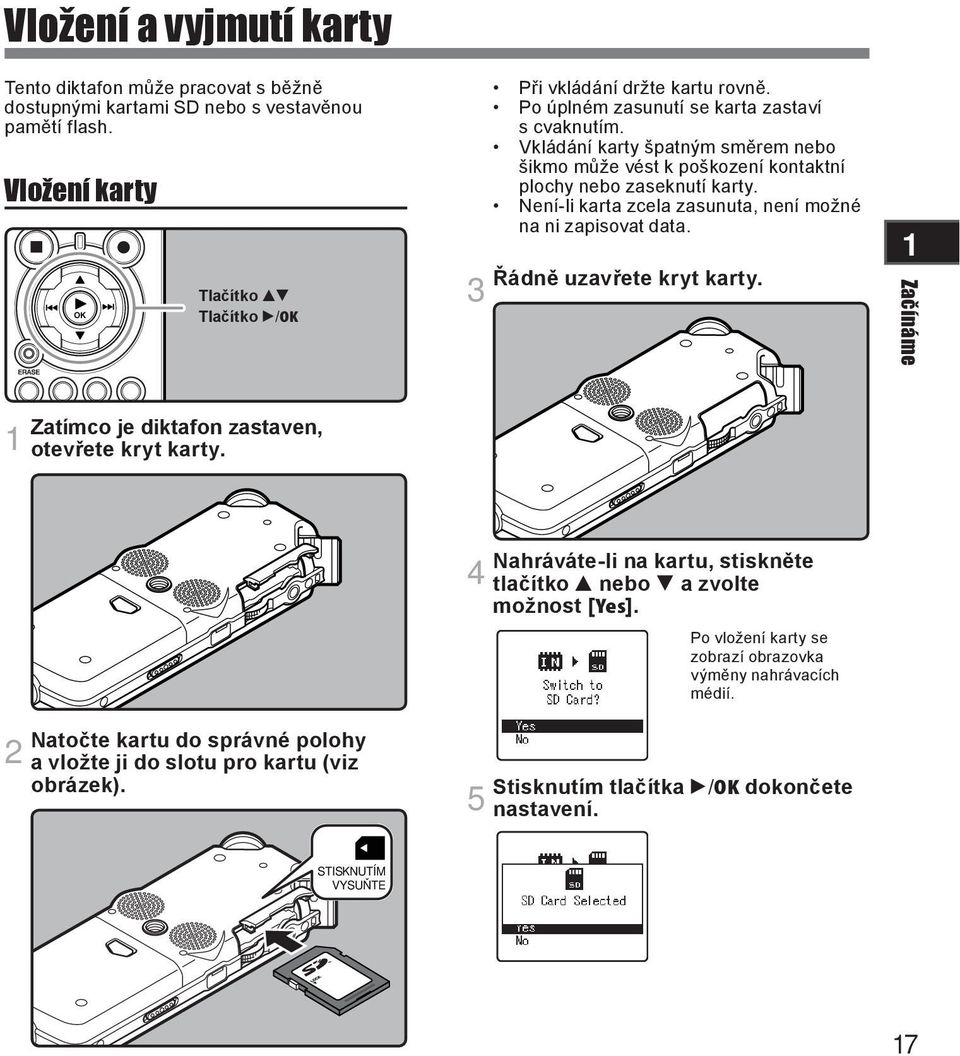 Není-li karta zcela zasunuta, není možné na ni zapisovat data. Řádně uzavřete kryt karty. 3 Začínáme Zatímco je diktafon zastaven, otevřete kryt karty.