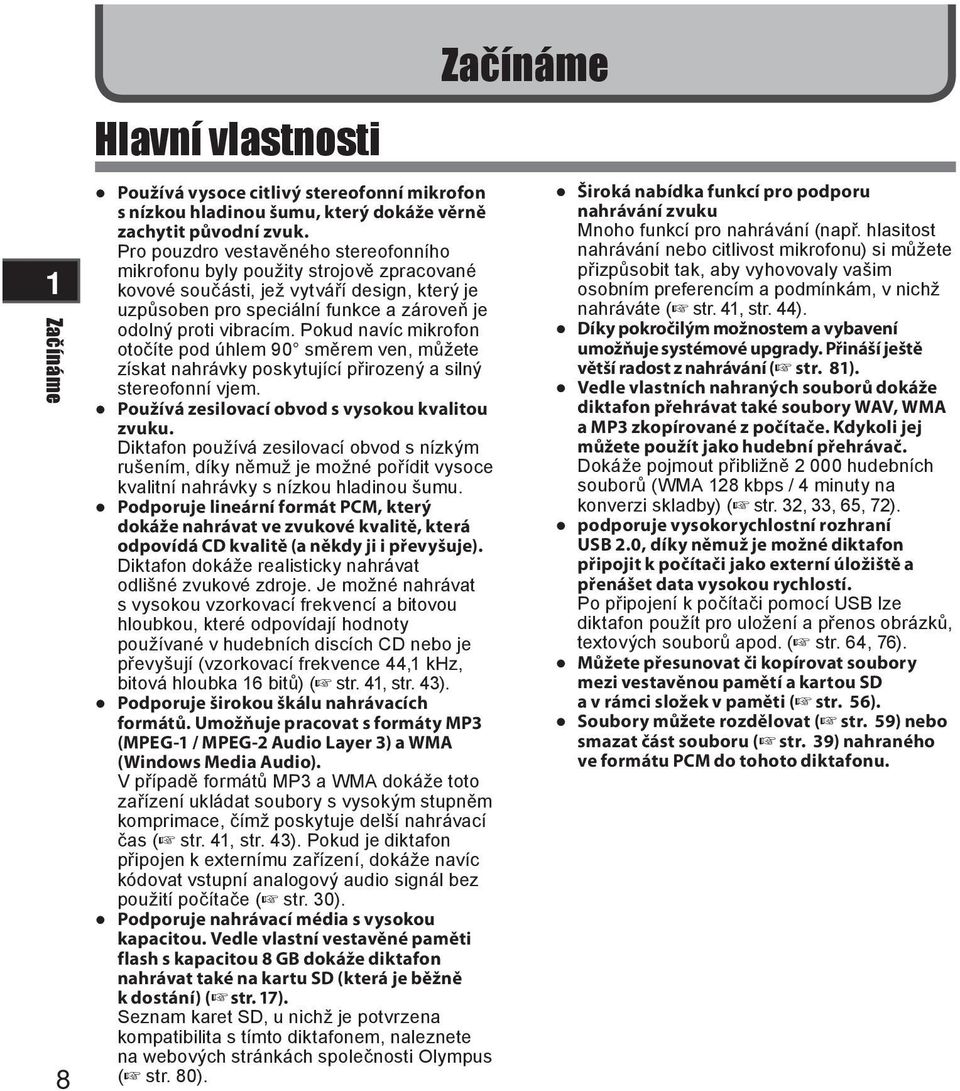 Pokud navíc mikrofon otočíte pod úhlem 90 směrem ven, můžete získat nahrávky poskytující přirozený a silný stereofonní vjem. Používá zesilovací obvod s vysokou kvalitou zvuku.