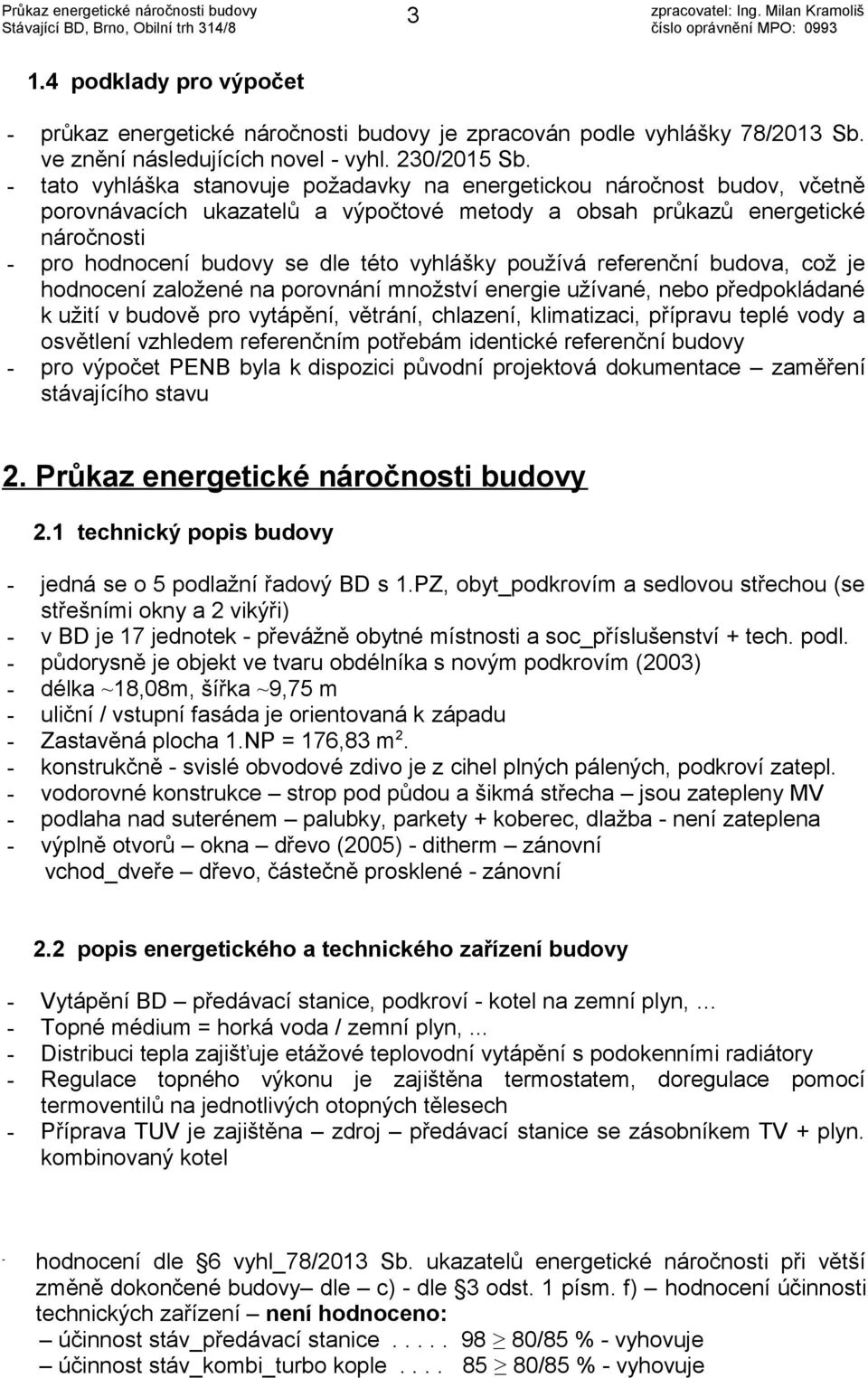 používá referenční budova, což je hodnocení založené na porovnání množství energie užívané, nebo předpokládané k užití v budově pro vytápění, větrání, chlazení, klimatizaci, přípravu teplé vody a