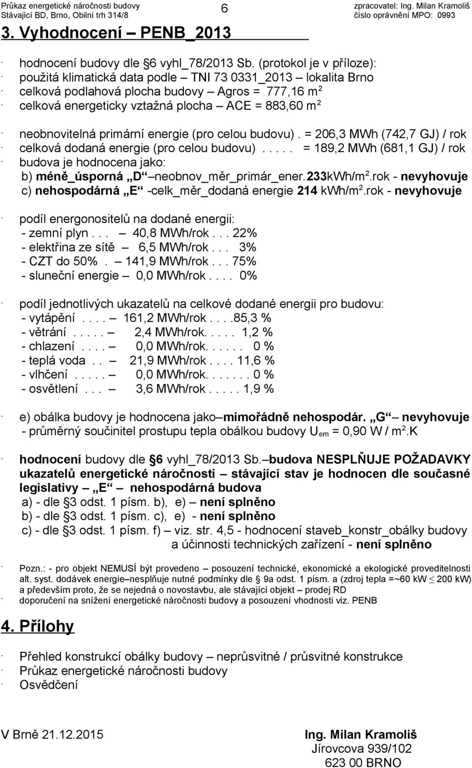 neobnovitelná primární energie (pro celou budovu). = 206,3 MWh (742,7 GJ) / rok celková dodaná energie (pro celou budovu).