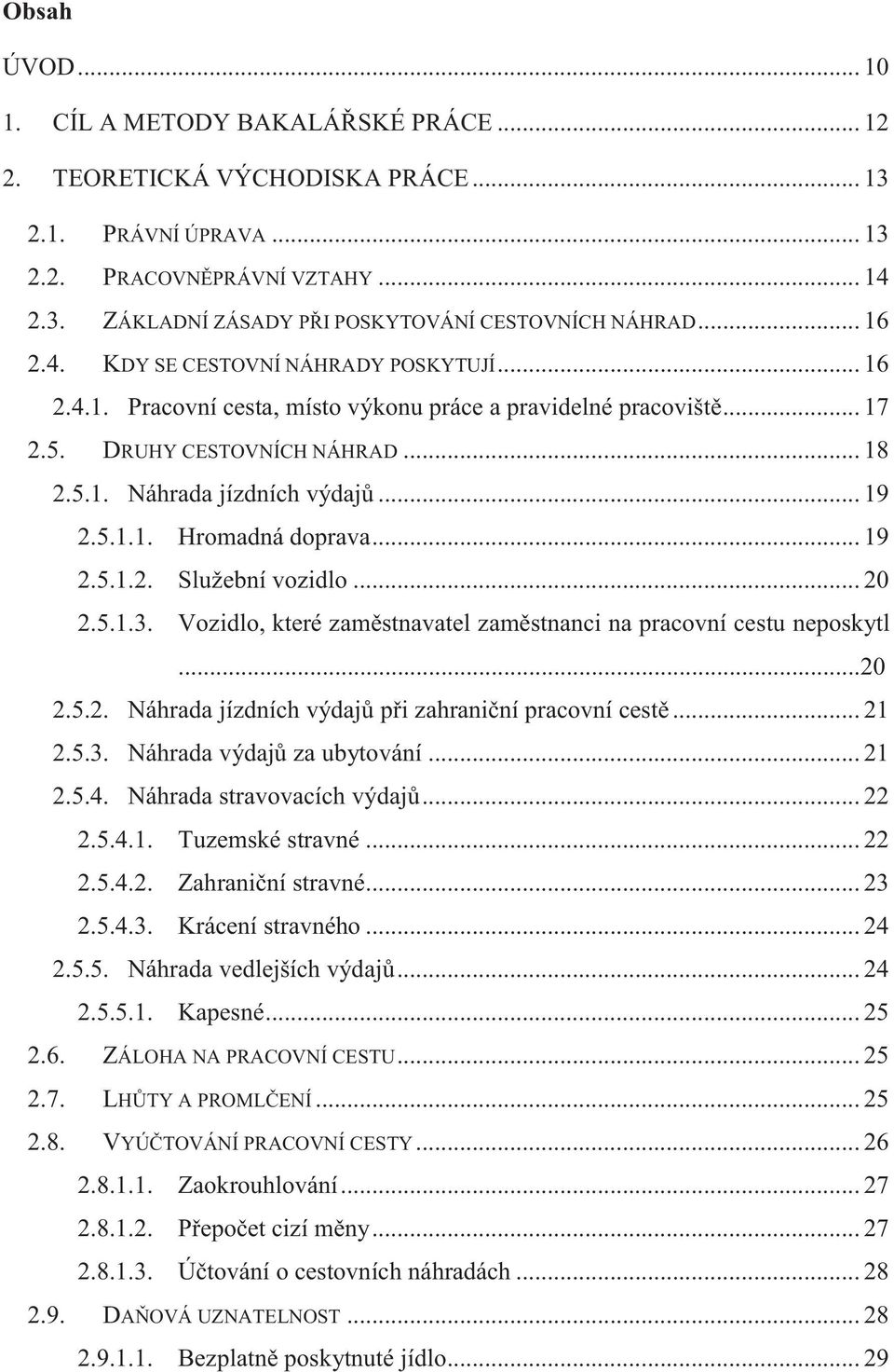 .. 19 2.5.1.2. Služební vozidlo... 20 2.5.1.3. Vozidlo, které zaměstnavatel zaměstnanci na pracovní cestu neposkytl...20 2.5.2. Náhrada jízdních výdajů při zahraniční pracovní cestě... 21 2.5.3. Náhrada výdajů za ubytování.