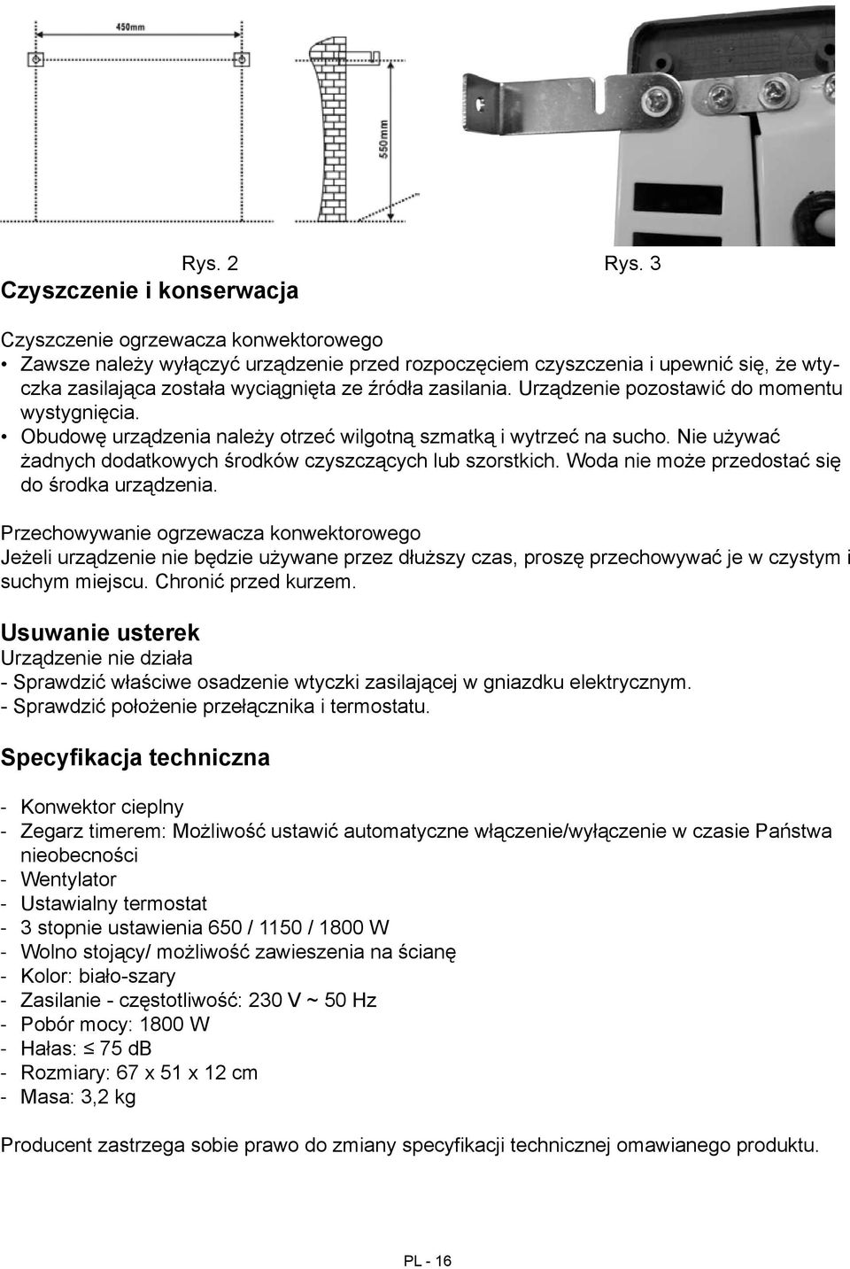 zasilania. Urządzenie pozostawić do momentu wystygnięcia. Obudowę urządzenia należy otrzeć wilgotną szmatką i wytrzeć na sucho. Nie używać żadnych dodatkowych środków czyszczących lub szorstkich.