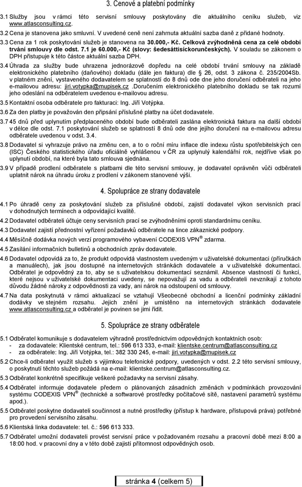 1 je 60.000,- Kč (slovy: šedesáttisíckorunčeských). V souladu se zákonem o DPH přistupuje k této částce aktuální sazba DPH. 3.