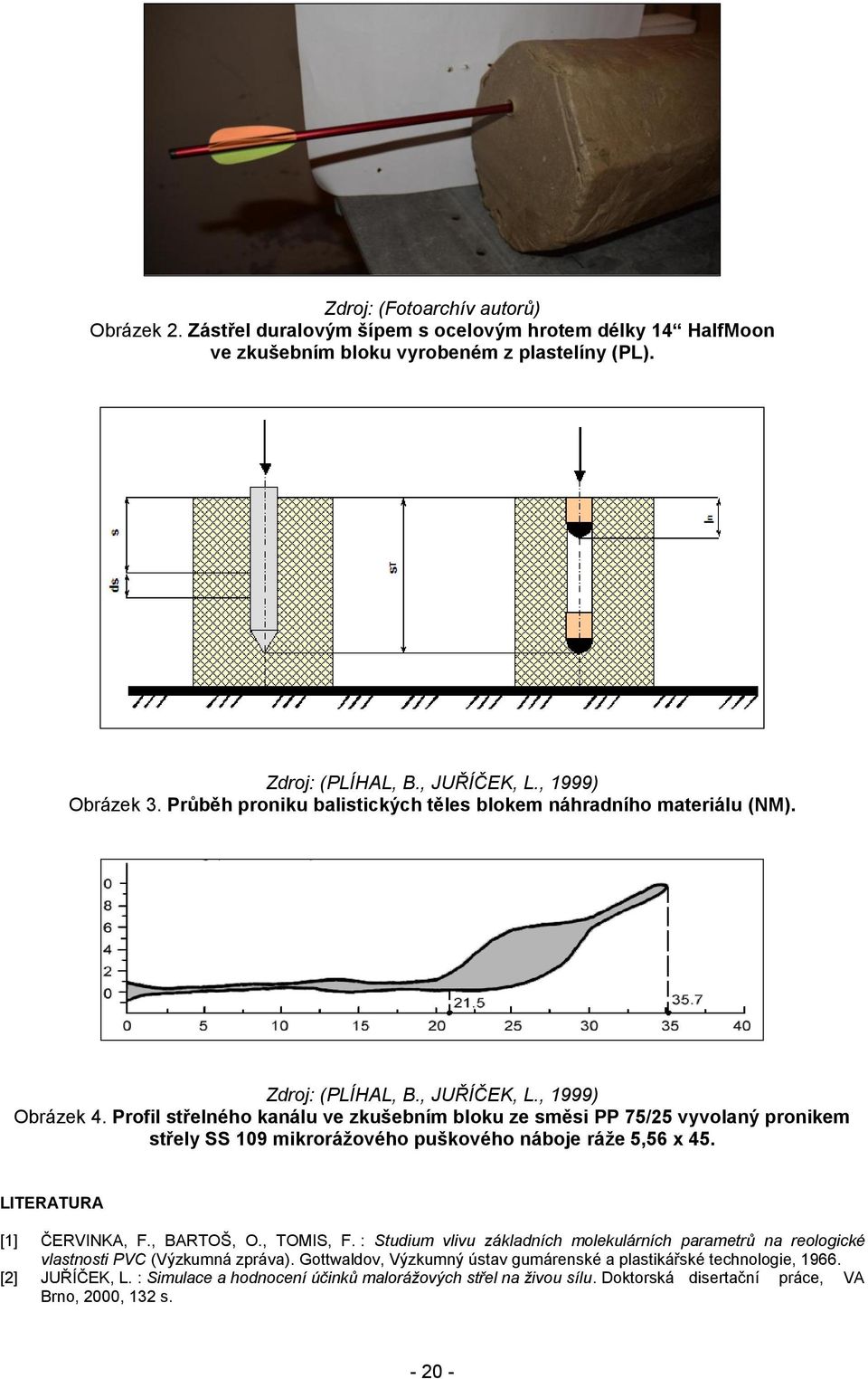 Profil třelého kaálu ve zkušebím bloku ze měi PP 75/5 vyvolaý proikem třely SS 19 mikrorážového puškového áboje ráže 5,56 x 45. LIERUR [1] ČERVINK, F., BROŠ, O., OMIS, F.