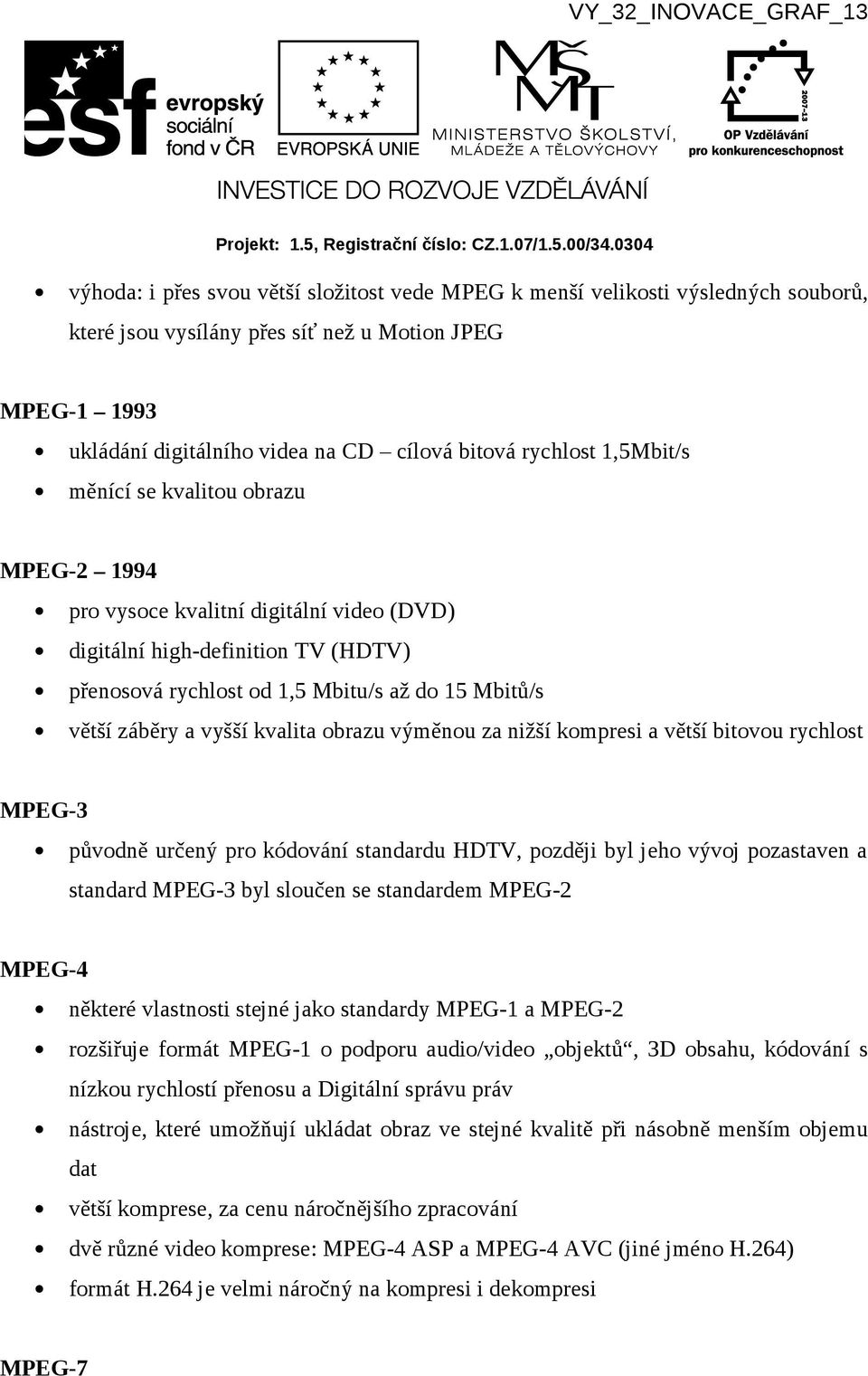 kvalita obrazu výměnou za nižší kompresi a větší bitovou rychlost MPEG-3 původně určený pro kódování standardu HDTV, později byl jeho vývoj pozastaven a standard MPEG-3 byl sloučen se standardem