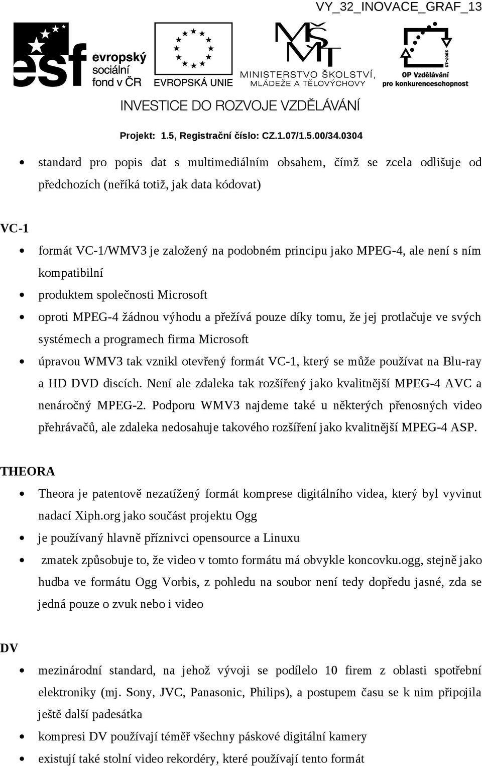 otevřený formát VC-1, který se může používat na Blu-ray a HD DVD discích. Není ale zdaleka tak rozšířený jako kvalitnější MPEG-4 AVC a nenáročný MPEG-2.