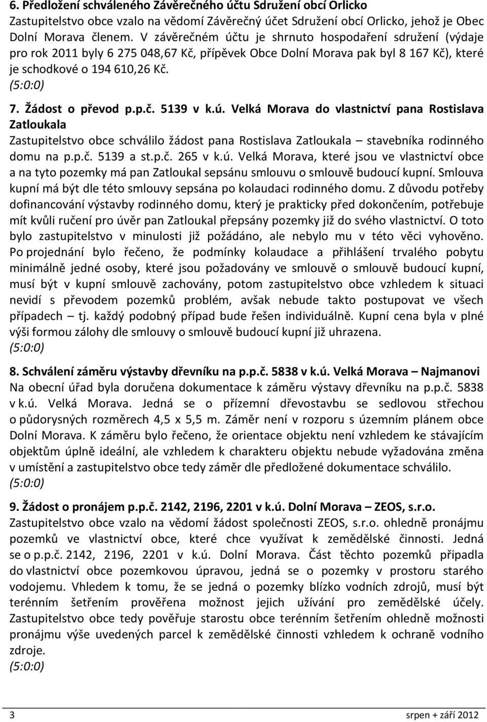 ú. Velká Morava do vlastnictví pana Rostislava Zatloukala Zastupitelstvo obce schválilo žádost pana Rostislava Zatloukala stavebníka rodinného domu na p.p.č. 5139 a st.p.č. 265 v k.ú. Velká Morava, které jsou ve vlastnictví obce a na tyto pozemky má pan Zatloukal sepsánu smlouvu o smlouvě budoucí kupní.