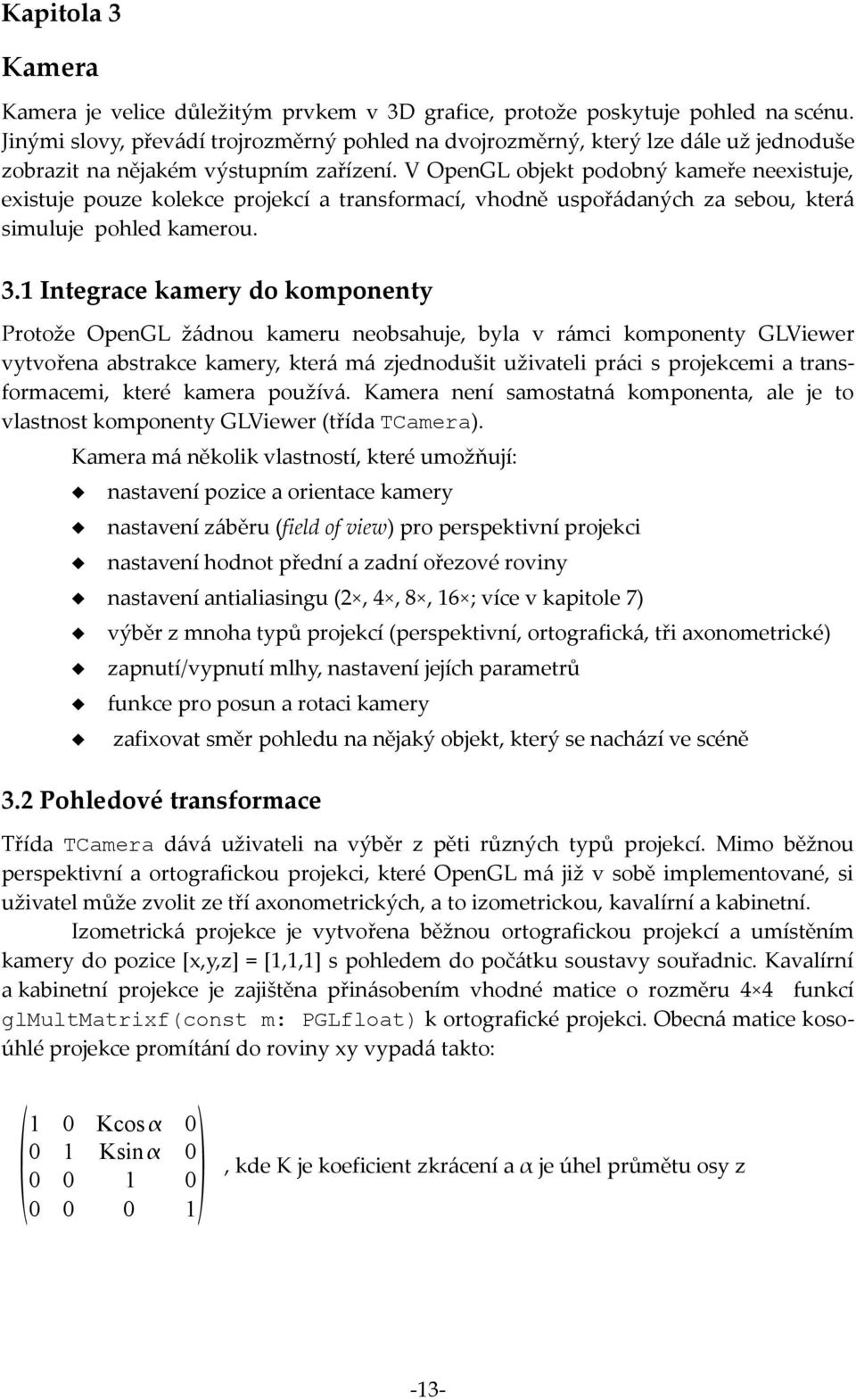 V OpenGL objekt podobný kameře neexistuje, existuje pouze kolekce projekcí a transformací, vhodně uspořádaných za sebou, která simuluje pohled kamerou. 3.