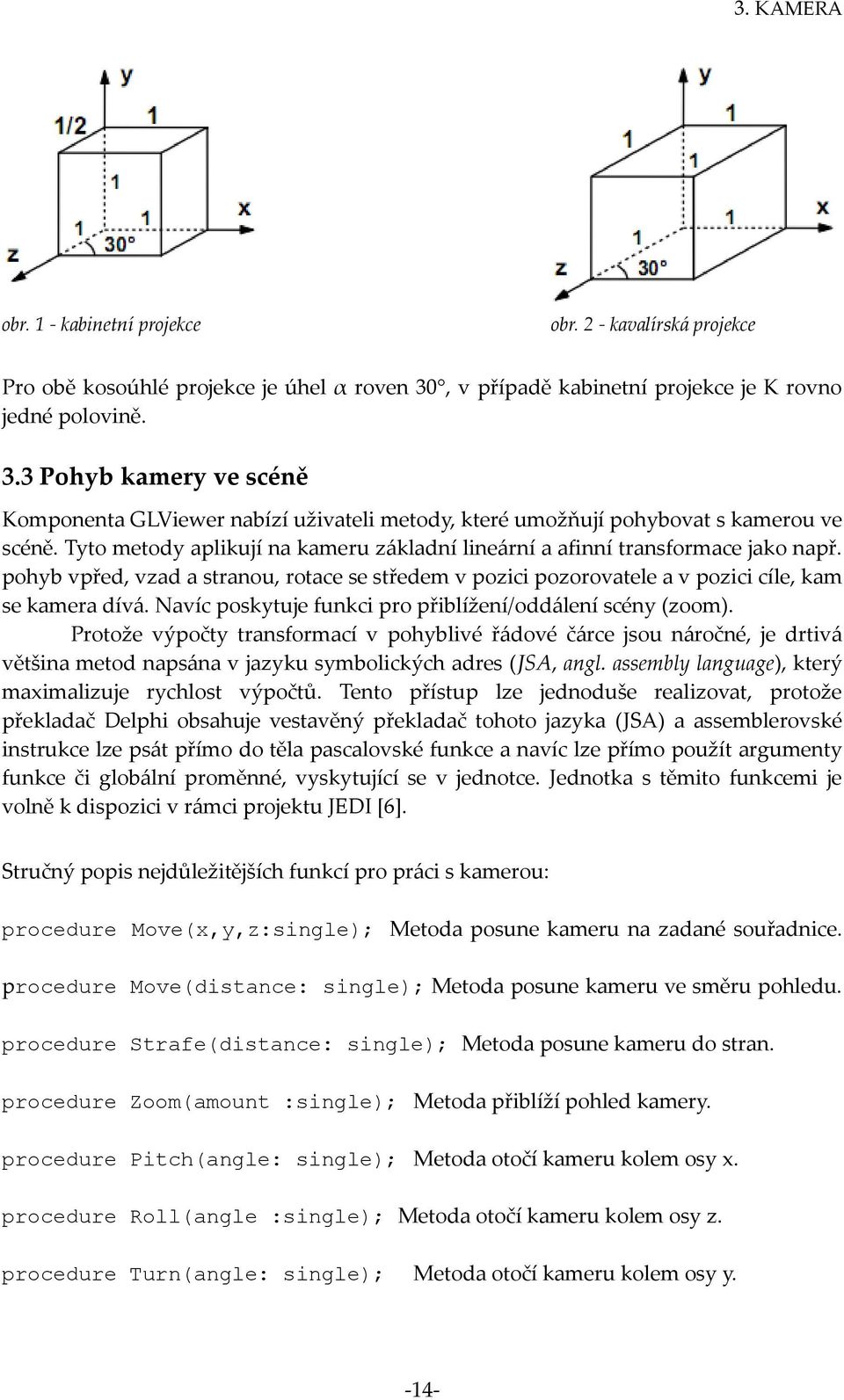 Tyto metody aplikují na kameru základní lineární a afinní transformace jako např. pohyb vpřed, vzad a stranou, rotace se středem v pozici pozorovatele a v pozici cíle, kam se kamera dívá.