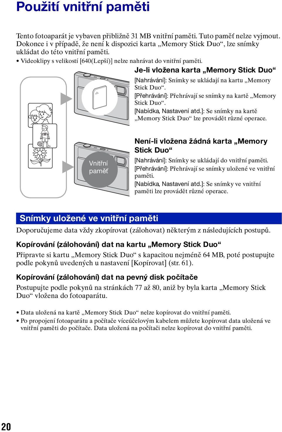 Je-li vložena karta Memory Stick Duo [Nahrávání]: Snímky se ukládají na kartu Memory Stick Duo. [Přehrávání]: Přehrávají se snímky na kartě Memory B Stick Duo. [Nabídka, Nastavení atd.