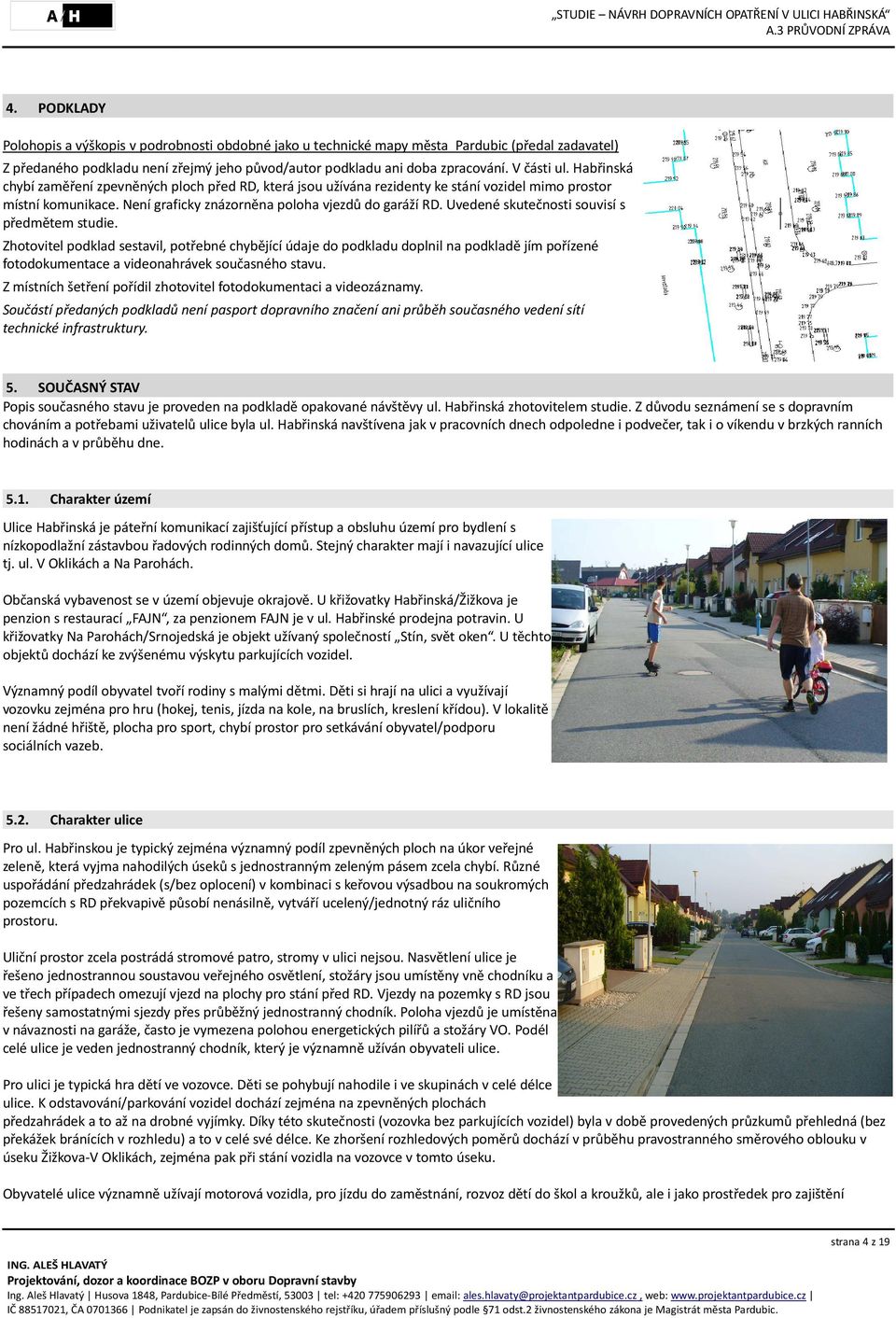 Uvedené skutečnosti souvisí s předmětem studie. Zhotovitel podklad sestavil, potřebné chybějící údaje do podkladu doplnil na podkladě jím pořízené fotodokumentace a videonahrávek současného stavu.