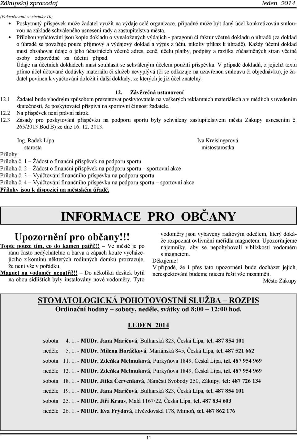 Přílohou vyúčtování jsou kopie dokladů o vynaložených výdajích - paragonů či faktur včetně dokladu o úhradě (za doklad o úhradě se považuje pouze příjmový a výdajový doklad a výpis z účtu, nikoliv