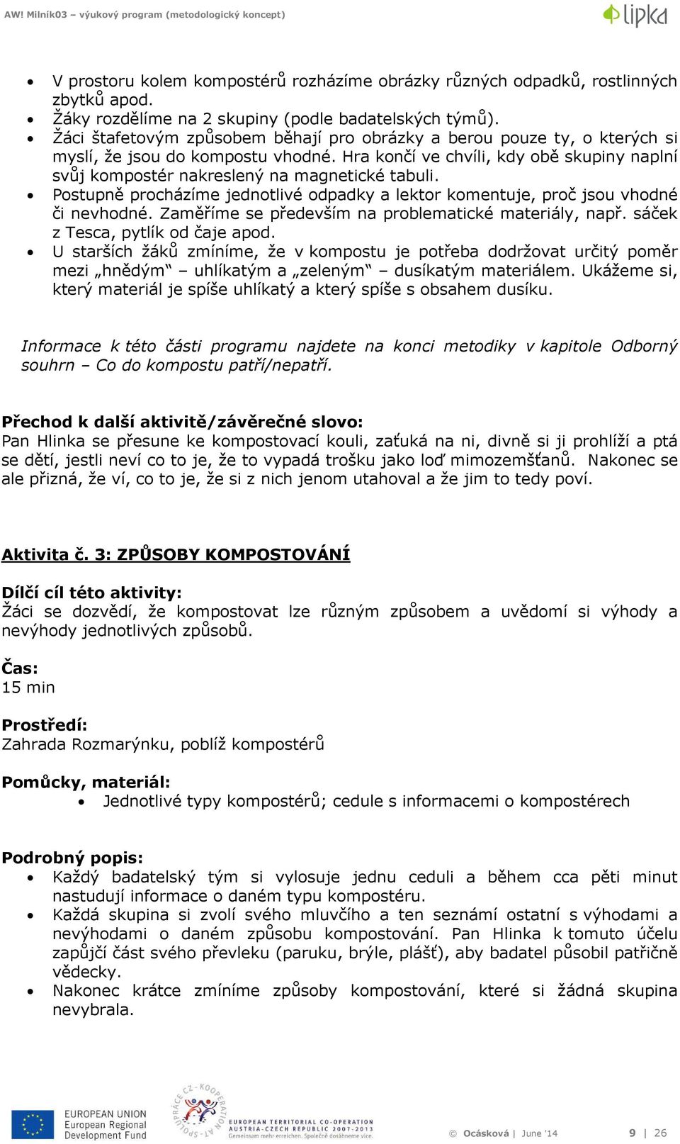 Hra končí ve chvíli, kdy obě skupiny naplní svůj kompostér nakreslený na magnetické tabuli. Postupně procházíme jednotlivé odpadky a lektor komentuje, proč jsou vhodné či nevhodné.