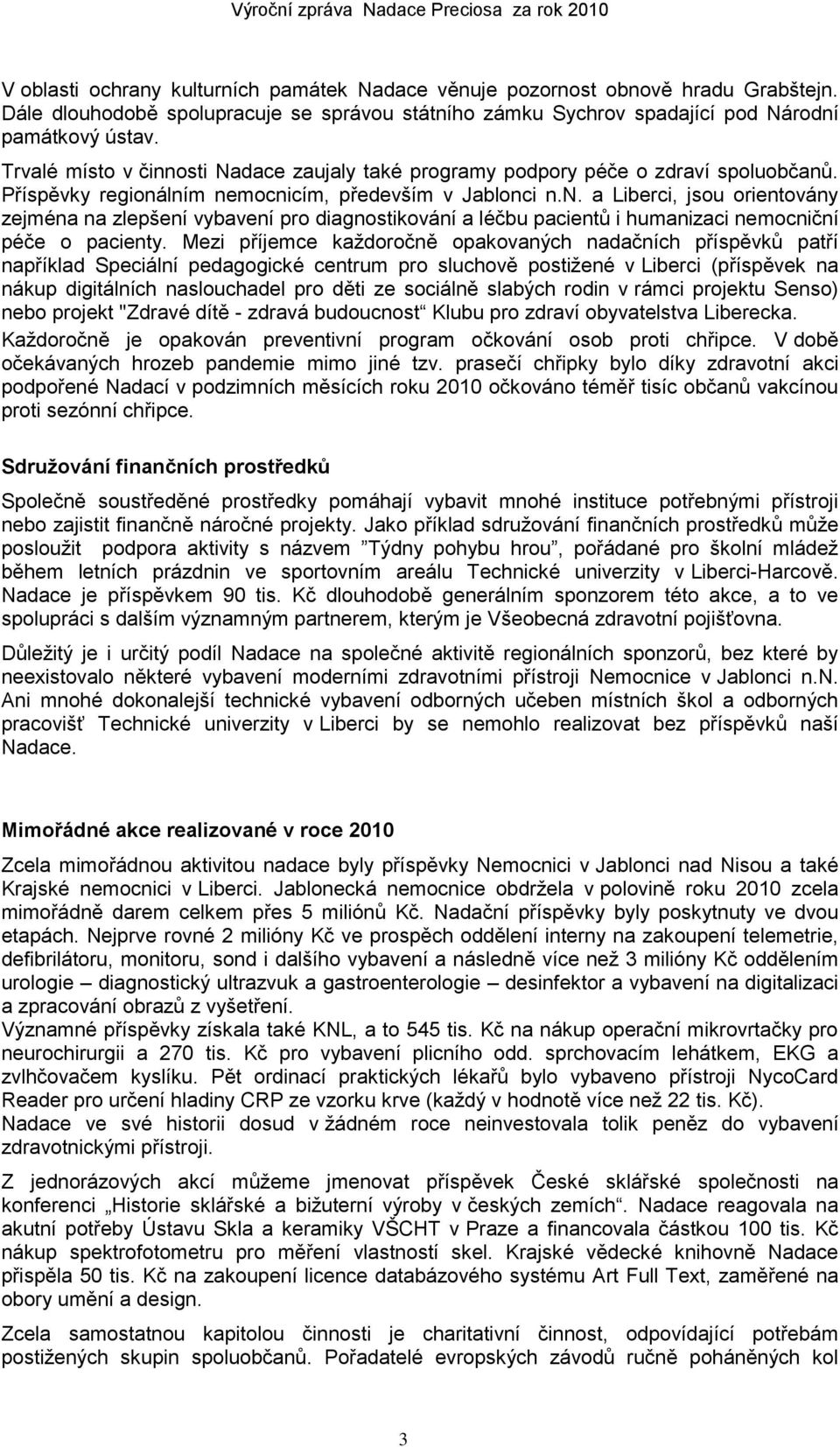 Mezi příjemce kaţdoročně opakovaných nadačních příspěvků patří například Speciální pedagogické centrum pro sluchově postiţené v Liberci (příspěvek na nákup digitálních naslouchadel pro děti ze