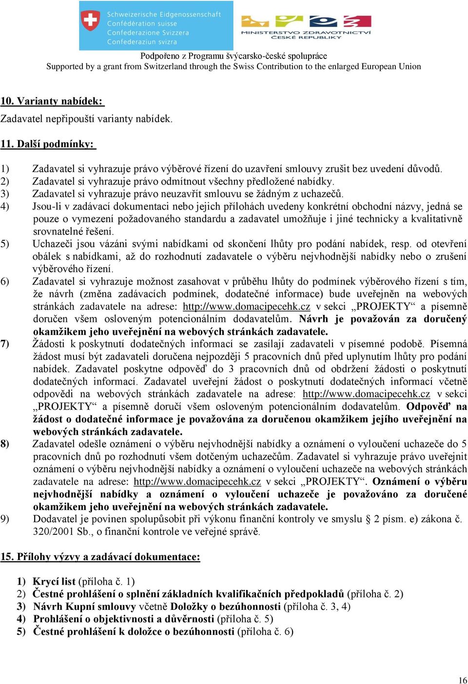 4) Jsou-li v zadávací dokumentaci nebo jejich přílohách uvedeny konkrétní obchodní názvy, jedná se pouze o vymezení požadovaného standardu a zadavatel umožňuje i jiné technicky a kvalitativně