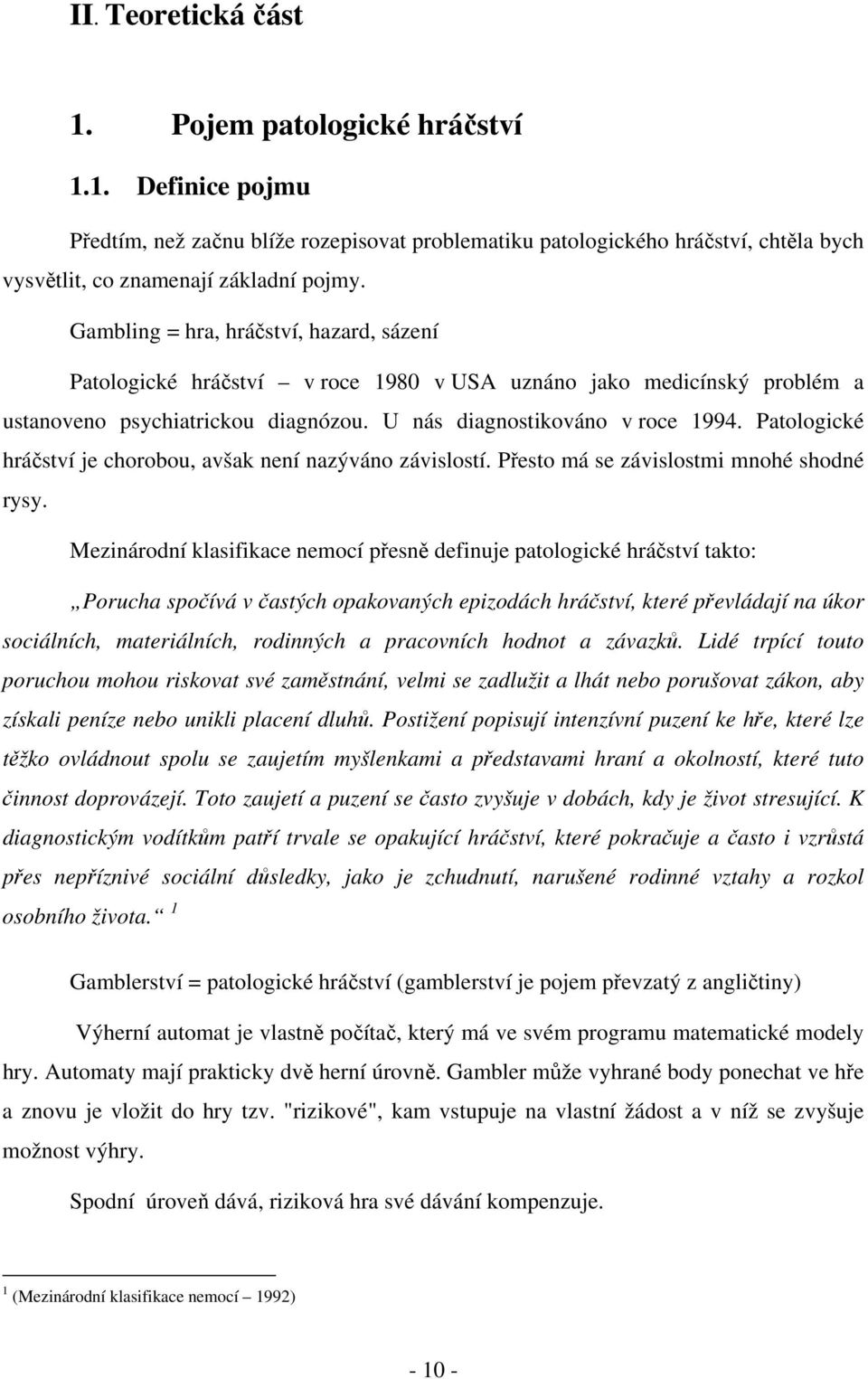 Patologické hráčství je chorobou, avšak není nazýváno závislostí. Přesto má se závislostmi mnohé shodné rysy.