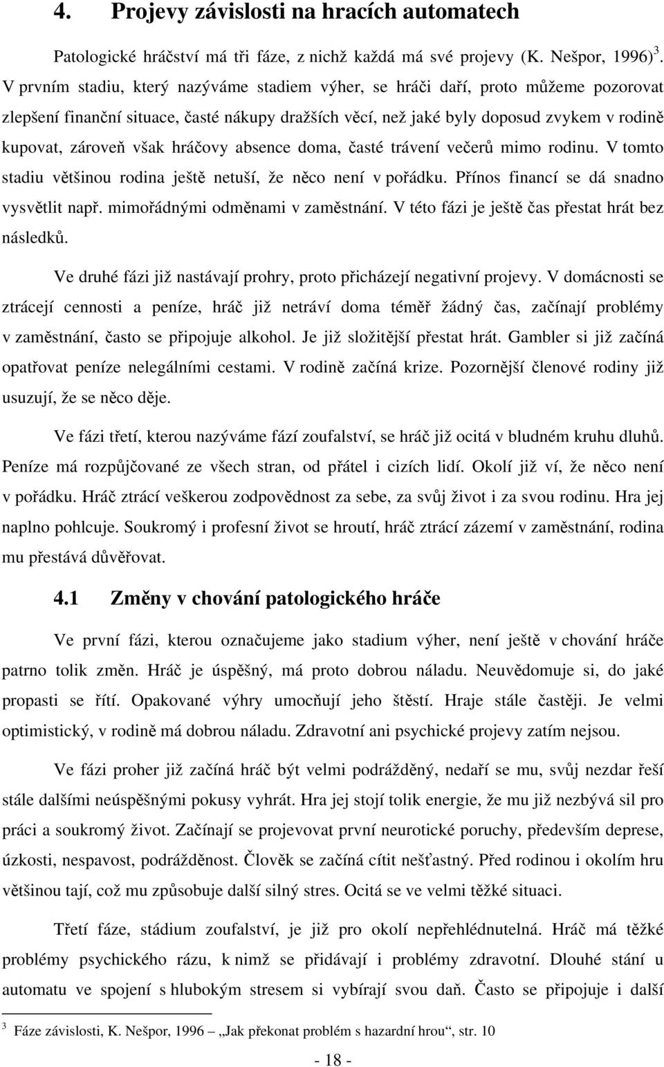 hráčovy absence doma, časté trávení večerů mimo rodinu. V tomto stadiu většinou rodina ještě netuší, že něco není v pořádku. Přínos financí se dá snadno vysvětlit např.