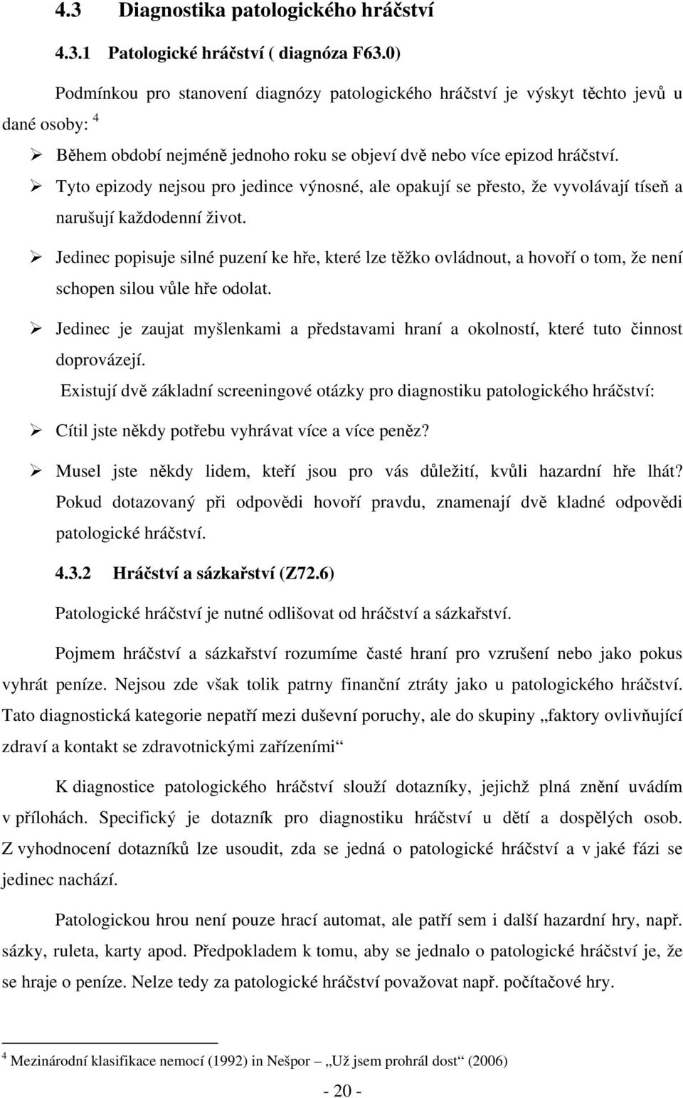 Tyto epizody nejsou pro jedince výnosné, ale opakují se přesto, že vyvolávají tíseň a narušují každodenní život.