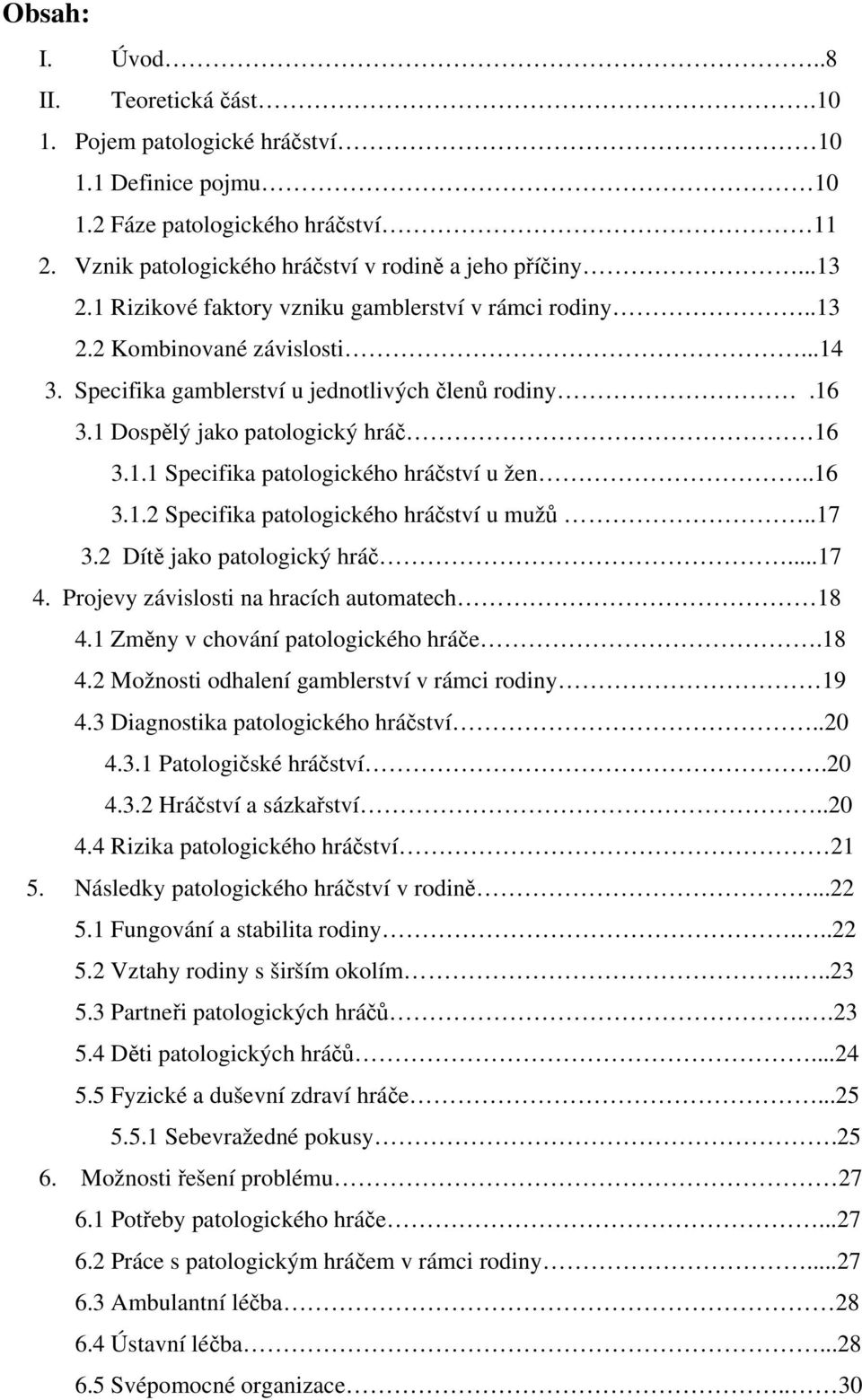 .16 3.1.2 Specifika patologického hráčství u mužů..17 3.2 Dítě jako patologický hráč...17 4. Projevy závislosti na hracích automatech 18 4.1 Změny v chování patologického hráče.18 4.2 Možnosti odhalení gamblerství v rámci rodiny 19 4.