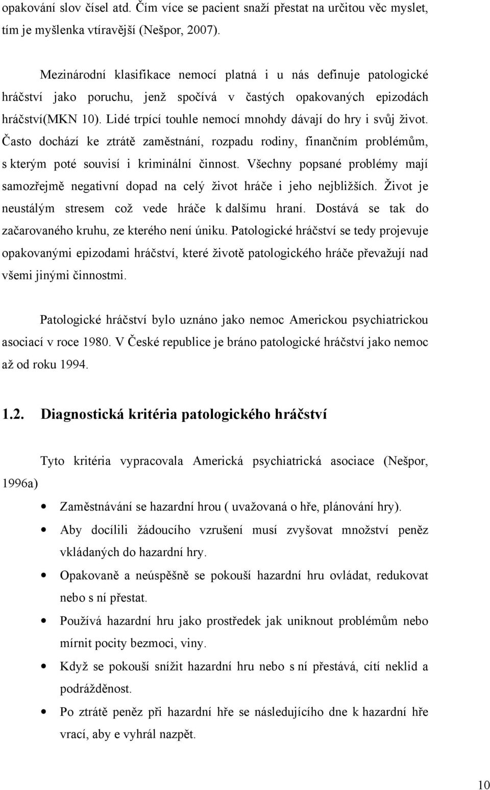 Lidé trpící touhle nemocí mnohdy dávají do hry i svůj život. Často dochází ke ztrátě zaměstnání, rozpadu rodiny, finančním problémům, s kterým poté souvisí i kriminální činnost.