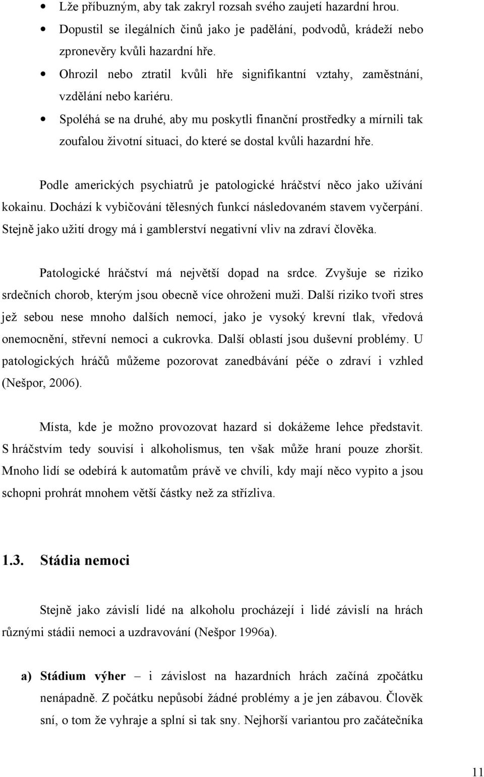 Spoléhá se na druhé, aby mu poskytli finanční prostředky a mírnili tak zoufalou životní situaci, do které se dostal kvůli hazardní hře.