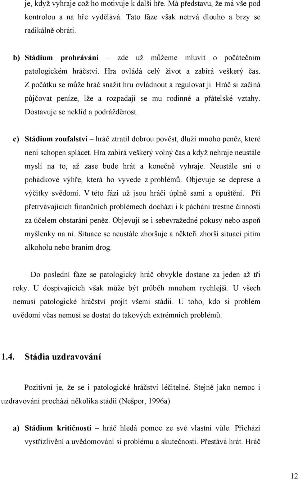 Hráč si začíná půjčovat peníze, lže a rozpadají se mu rodinné a přátelské vztahy. Dostavuje se neklid a podrážděnost.