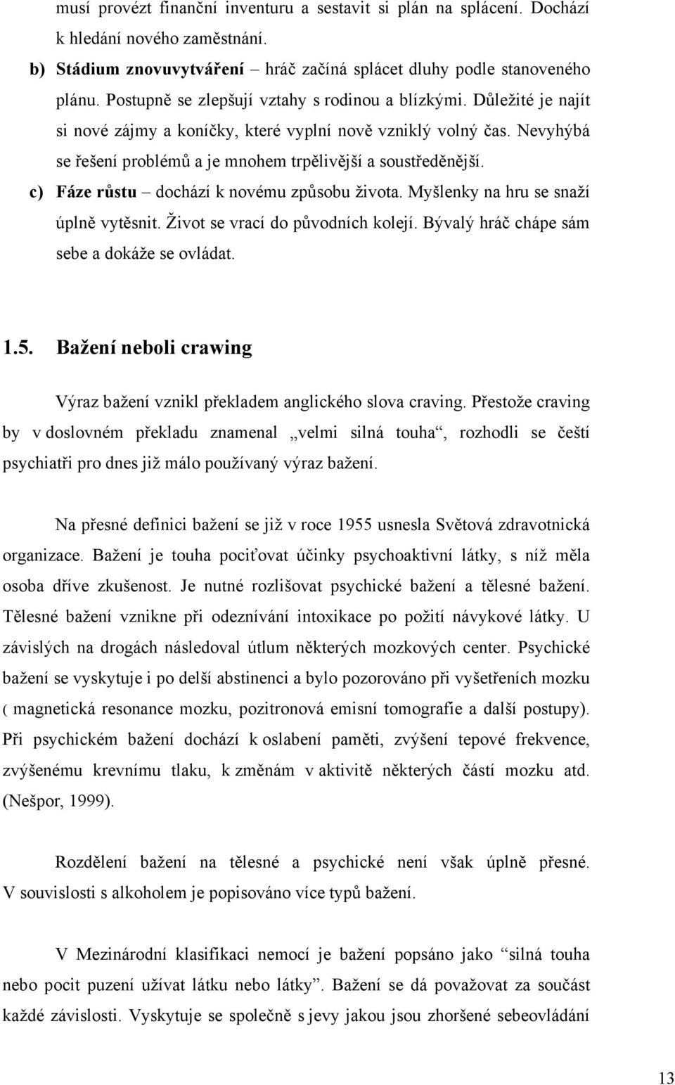 c) Fáze růstu dochází k novému způsobu života. Myšlenky na hru se snaží úplně vytěsnit. Život se vrací do původních kolejí. Bývalý hráč chápe sám sebe a dokáže se ovládat. 1.5.