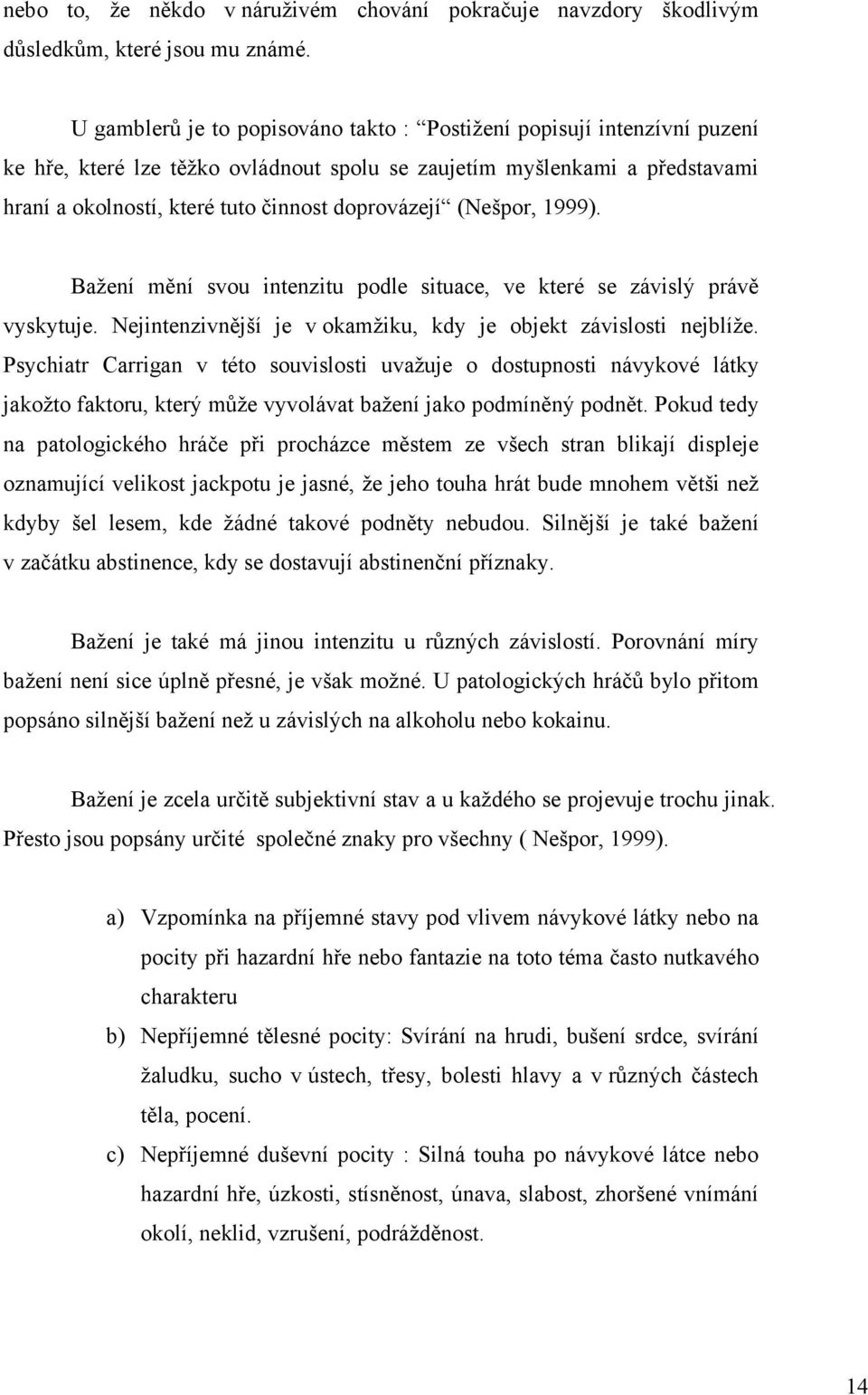 (Nešpor, 1999). Bažení mění svou intenzitu podle situace, ve které se závislý právě vyskytuje. Nejintenzivnější je v okamžiku, kdy je objekt závislosti nejblíže.