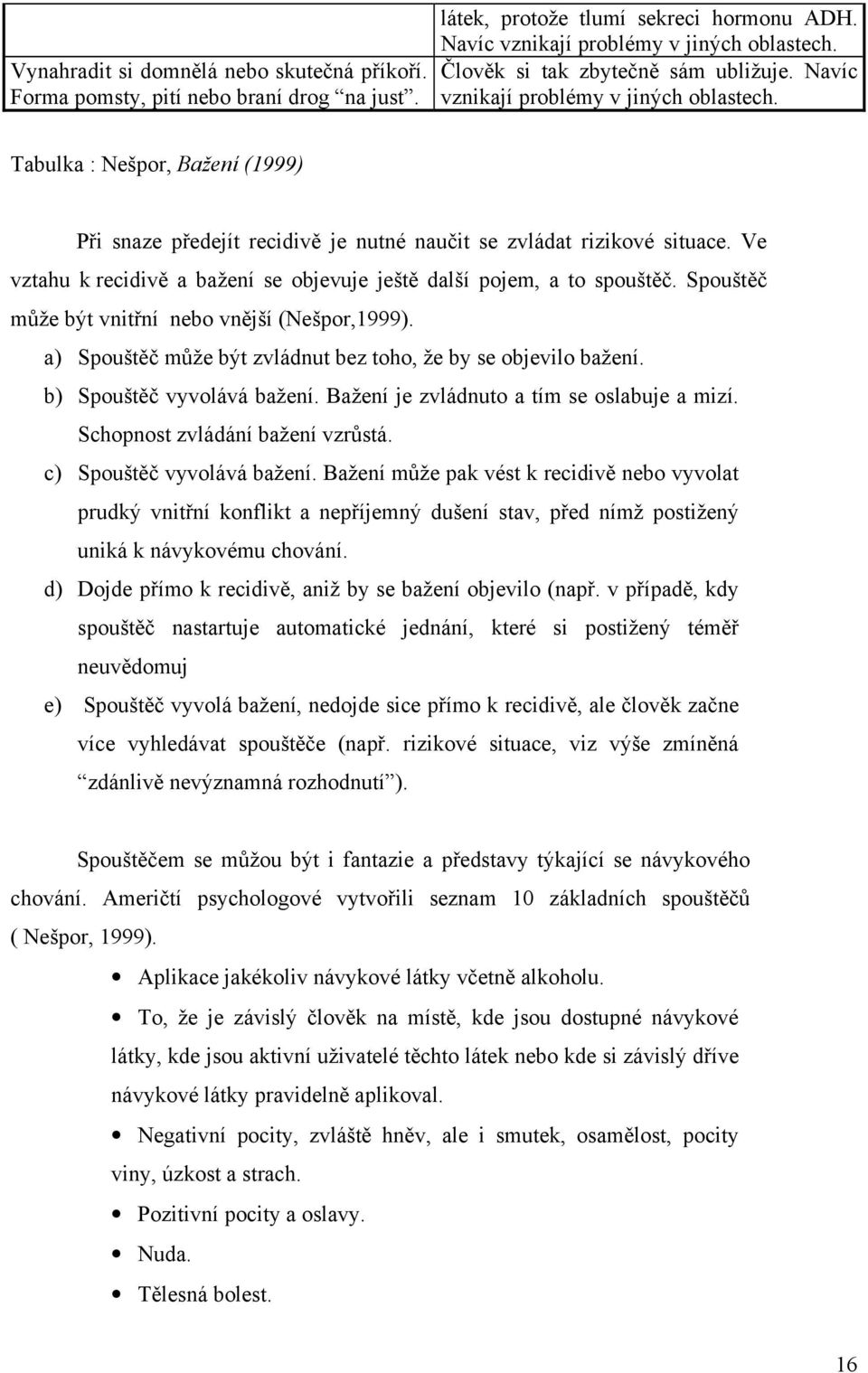 Ve vztahu k recidivě a bažení se objevuje ještě další pojem, a to spouštěč. Spouštěč může být vnitřní nebo vnější (Nešpor,1999). a) Spouštěč může být zvládnut bez toho, že by se objevilo bažení.