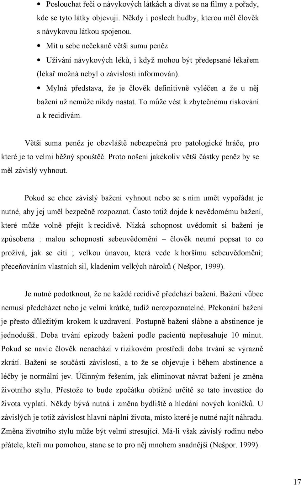 Mylná představa, že je člověk definitivně vyléčen a že u něj bažení už nemůže nikdy nastat. To může vést k zbytečnému riskování a k recidivám.