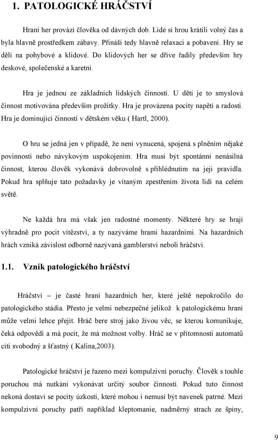 U dětí je to smyslová činnost motivována především prožitky. Hra je provázena pocity napětí a radosti. Hra je dominující činností v dětském věku ( Hartl, 2000).