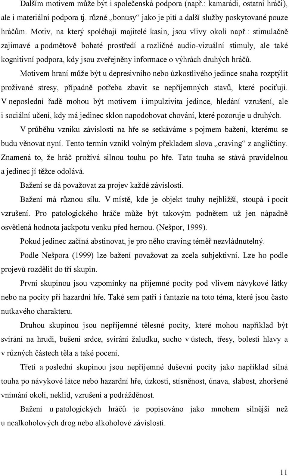 : stimulačně zajímavé a podmětově bohaté prostředí a rozličné audio-vizuální stimuly, ale také kognitivní podpora, kdy jsou zveřejněny informace o výhrách druhých hráčů.