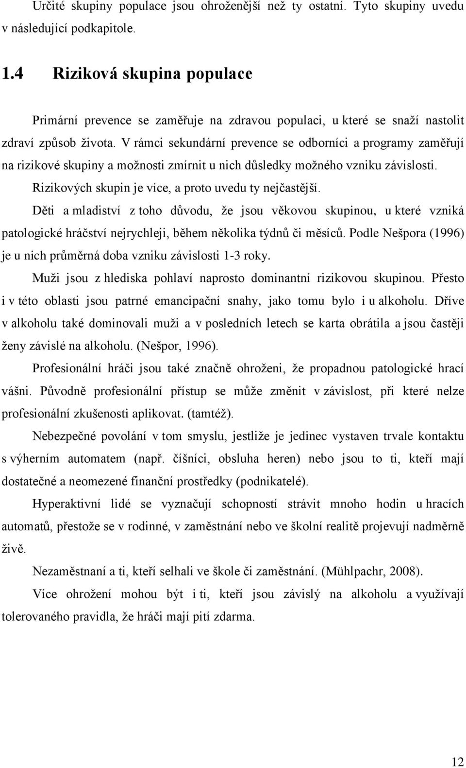 V rámci sekundární prevence se odborníci a programy zaměřují na rizikové skupiny a moţnosti zmírnit u nich důsledky moţného vzniku závislosti. Rizikových skupin je více, a proto uvedu ty nejčastější.