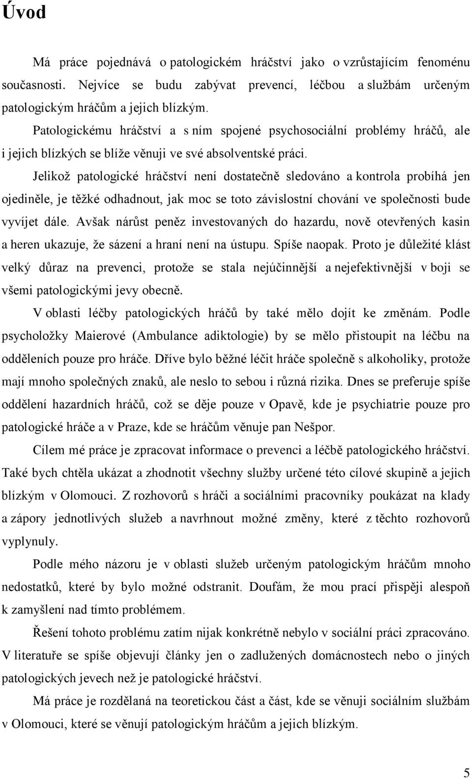 Jelikoţ patologické hráčství není dostatečně sledováno a kontrola probíhá jen ojediněle, je těţké odhadnout, jak moc se toto závislostní chování ve společnosti bude vyvíjet dále.