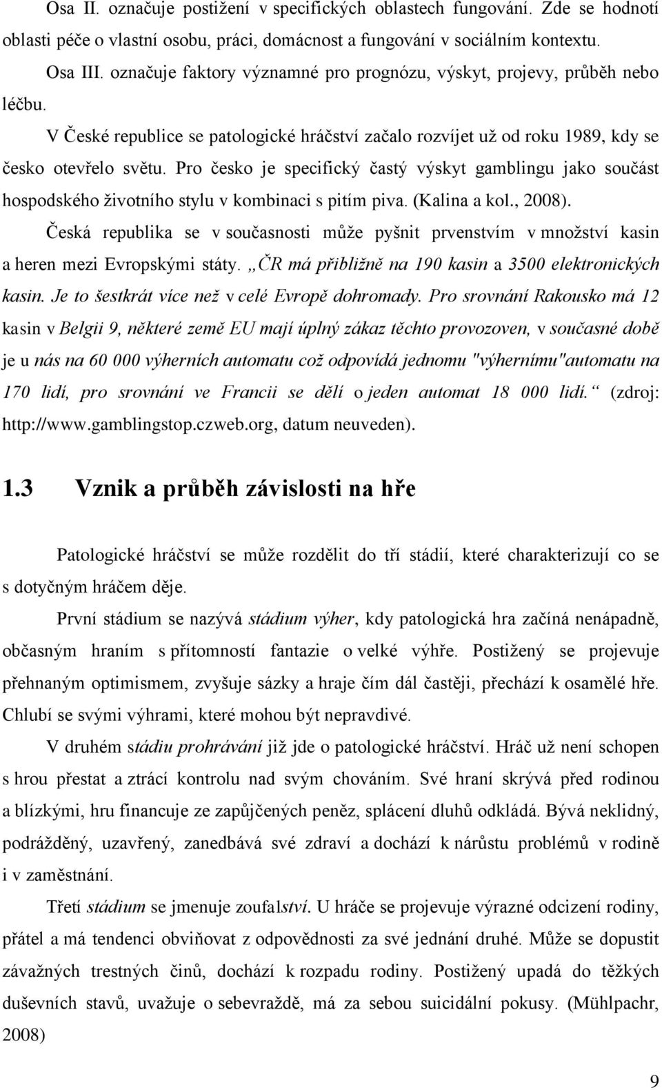 Pro česko je specifický častý výskyt gamblingu jako součást hospodského ţivotního stylu v kombinaci s pitím piva. (Kalina a kol., 2008).