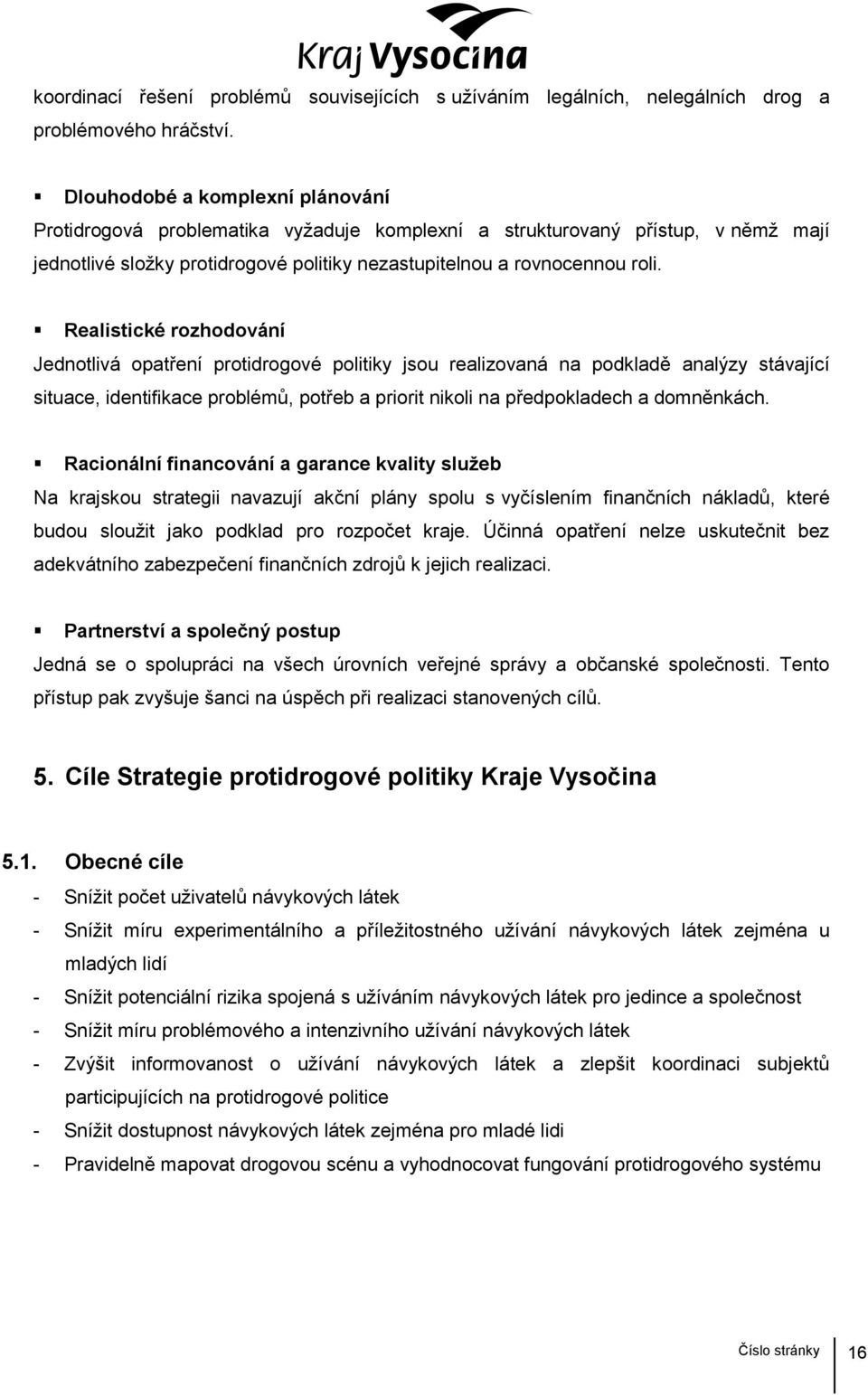 Realistické rozhodování Jednotlivá opatření protidrogové politiky jsou realizovaná na podkladě analýzy stávající situace, identifikace problémů, potřeb a priorit nikoli na předpokladech a domněnkách.