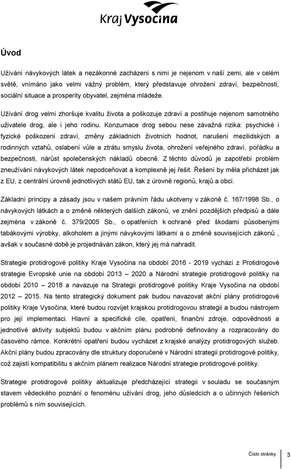 Konzumace drog sebou nese závažná rizika: psychické i fyzické poškození zdraví, změny základních životních hodnot, narušení mezilidských a rodinných vztahů, oslabení vůle a ztrátu smyslu života,