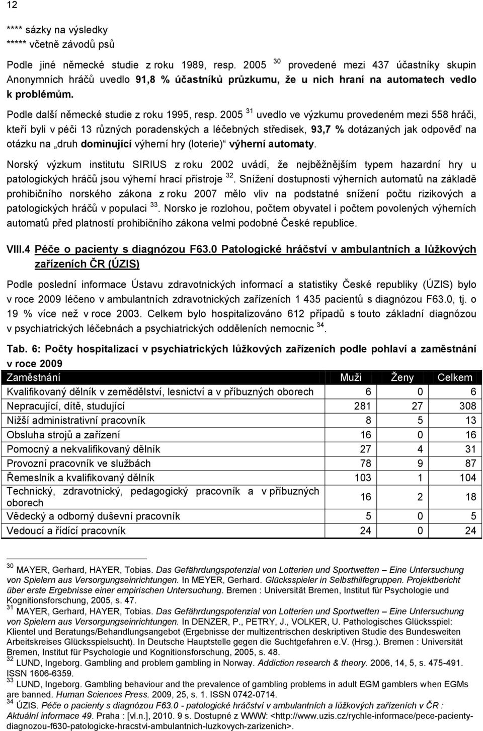 2005 31 uvedlo ve výzkumu provedeném mezi 558 hráči, kteří byli v péči 13 různých poradenských a léčebných středisek, 93,7 % dotázaných jak odpověď na otázku na druh dominující výherní hry (loterie)