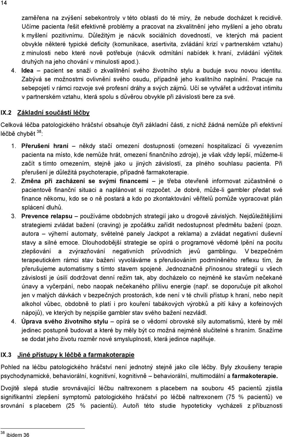 Důleţitým je nácvik sociálních dovedností, ve kterých má pacient obvykle některé typické deficity (komunikace, asertivita, zvládání krizí v partnerském vztahu) z minulosti nebo které nově potřebuje