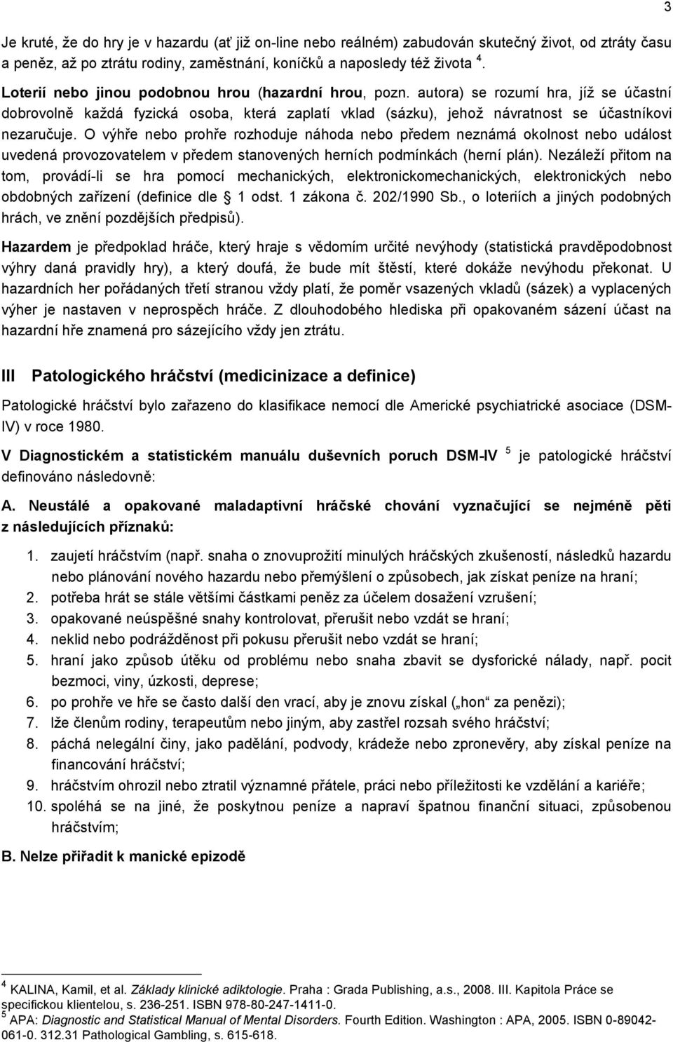 O výhře nebo prohře rozhoduje náhoda nebo předem neznámá okolnost nebo událost uvedená provozovatelem v předem stanovených herních podmínkách (herní plán).