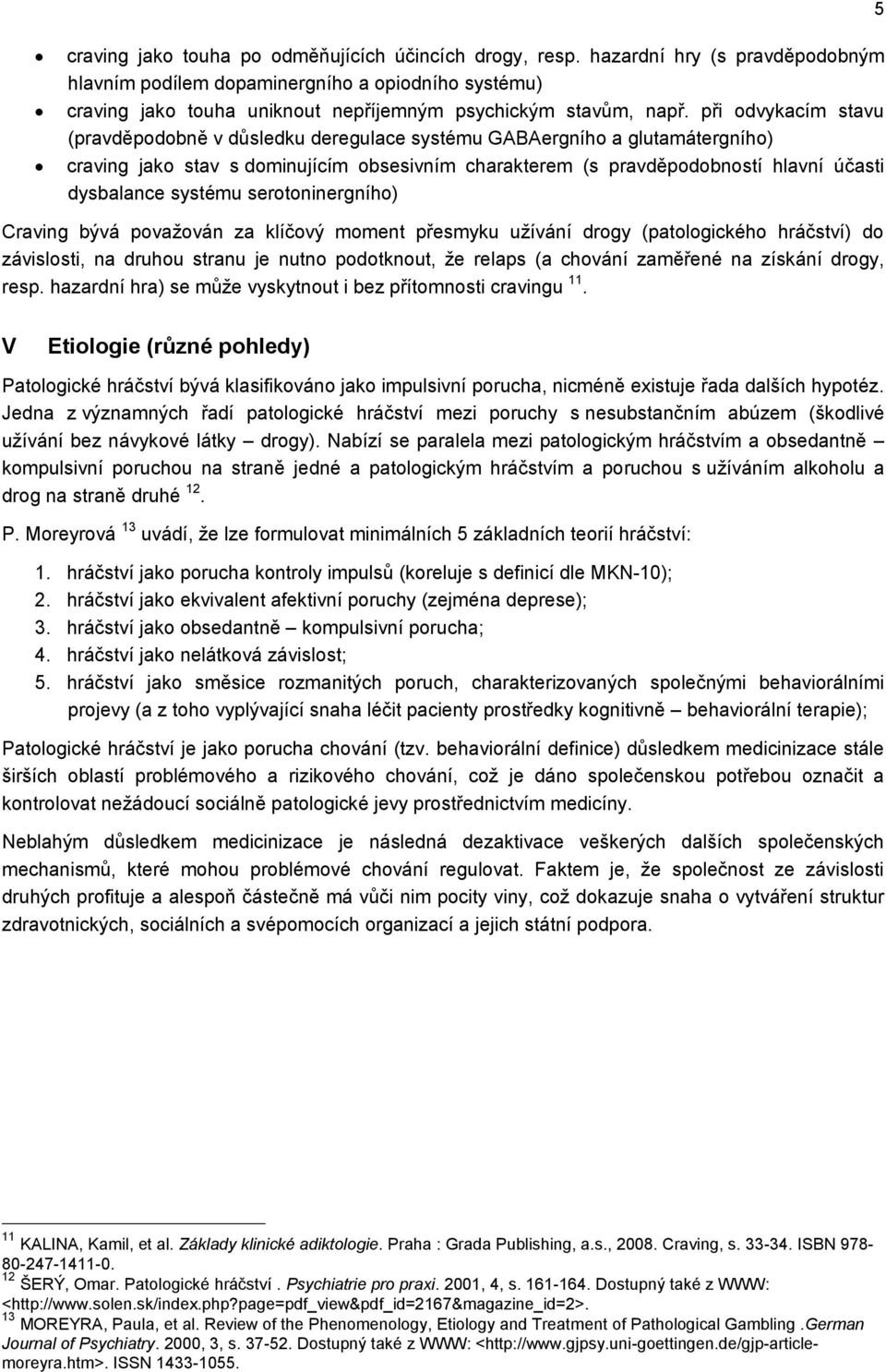 při odvykacím stavu (pravděpodobně v důsledku deregulace systému GABAergního a glutamátergního) craving jako stav s dominujícím obsesivním charakterem (s pravděpodobností hlavní účasti dysbalance