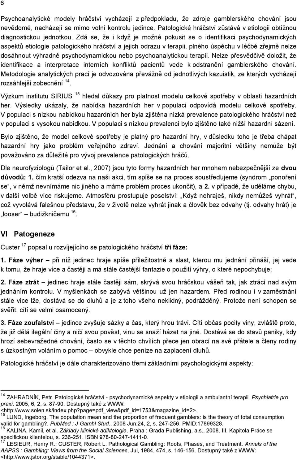 Zdá se, ţe i kdyţ je moţné pokusit se o identifikaci psychodynamických aspektů etiologie patologického hráčství a jejich odrazu v terapii, plného úspěchu v léčbě zřejmě nelze dosáhnout výhradně