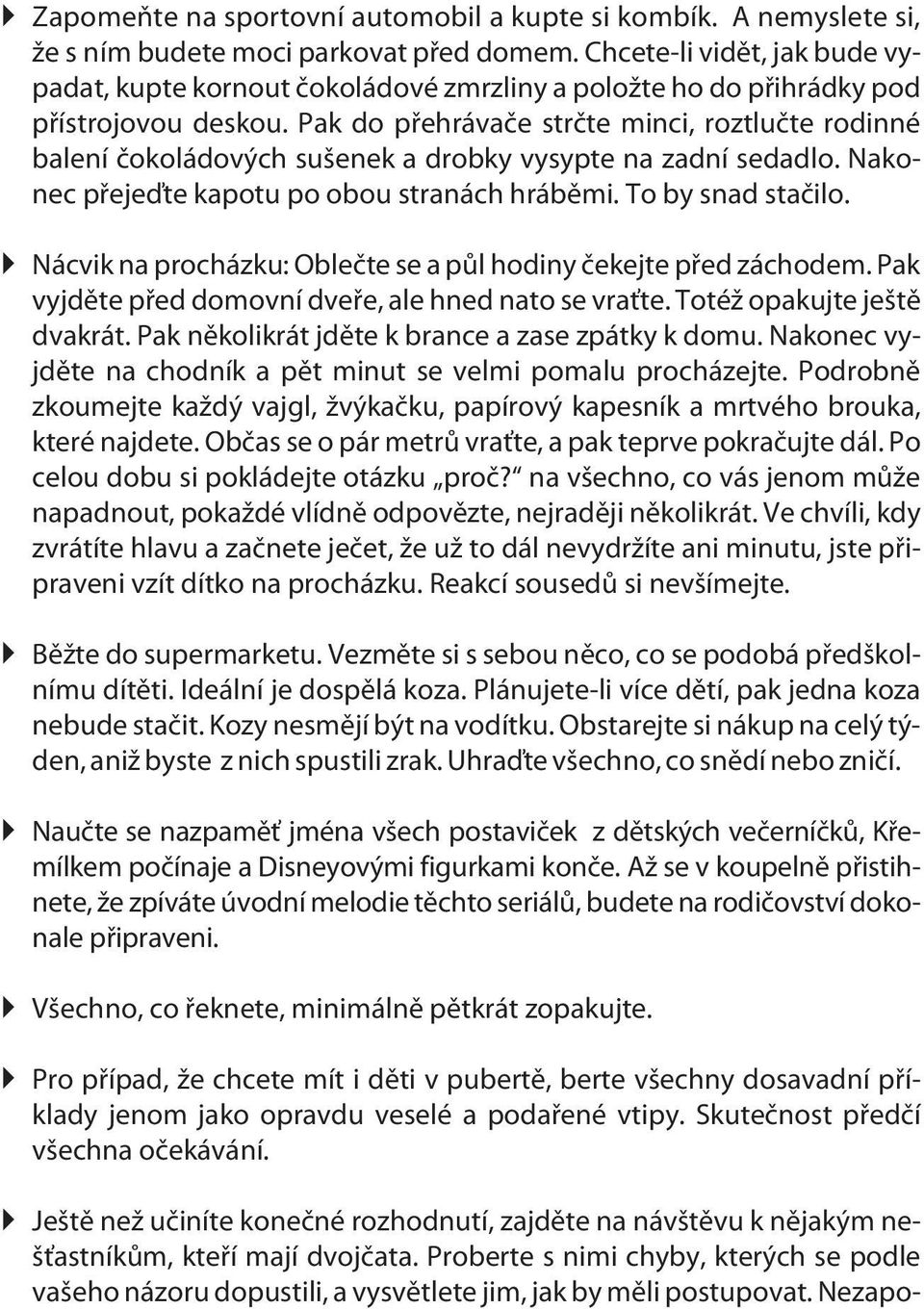 Pak do pøehrávaèe strète minci, roztluète rodinné balení èokoládových sušenek a drobky vysypte na zadní sedadlo. Nakonec pøejeïte kapotu po obou stranách hrábìmi. To by snad staèilo.