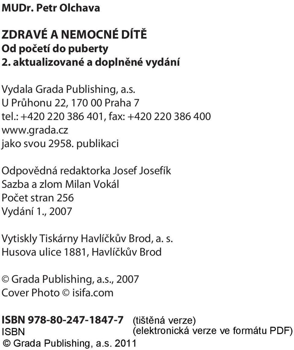 publikaci Odpovìdná redaktorka Josef Josefík Sazba a zlom Milan Vokál Poèet stran 256 Vydání 1., 2007 Vytiskly Tiskárny Havlíèkùv Brod, a. s. Husova ulice 1881, Havlíèkùv Brod Grada Publishing, a.