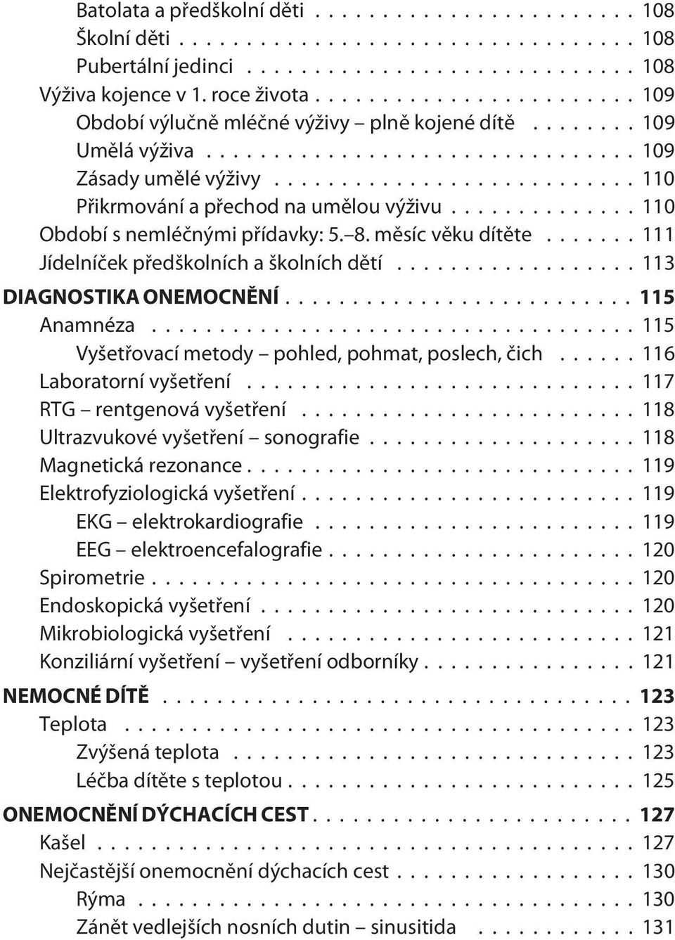 ..113 DIAGNOSTIKA ONEMOCNÌNÍ...115 Anamnéza...115 Vyšetøovací metody pohled, pohmat, poslech, èich... 116 Laboratorní vyšetøení...117 RTG rentgenová vyšetøení... 118 Ultrazvukové vyšetøení sonografie.