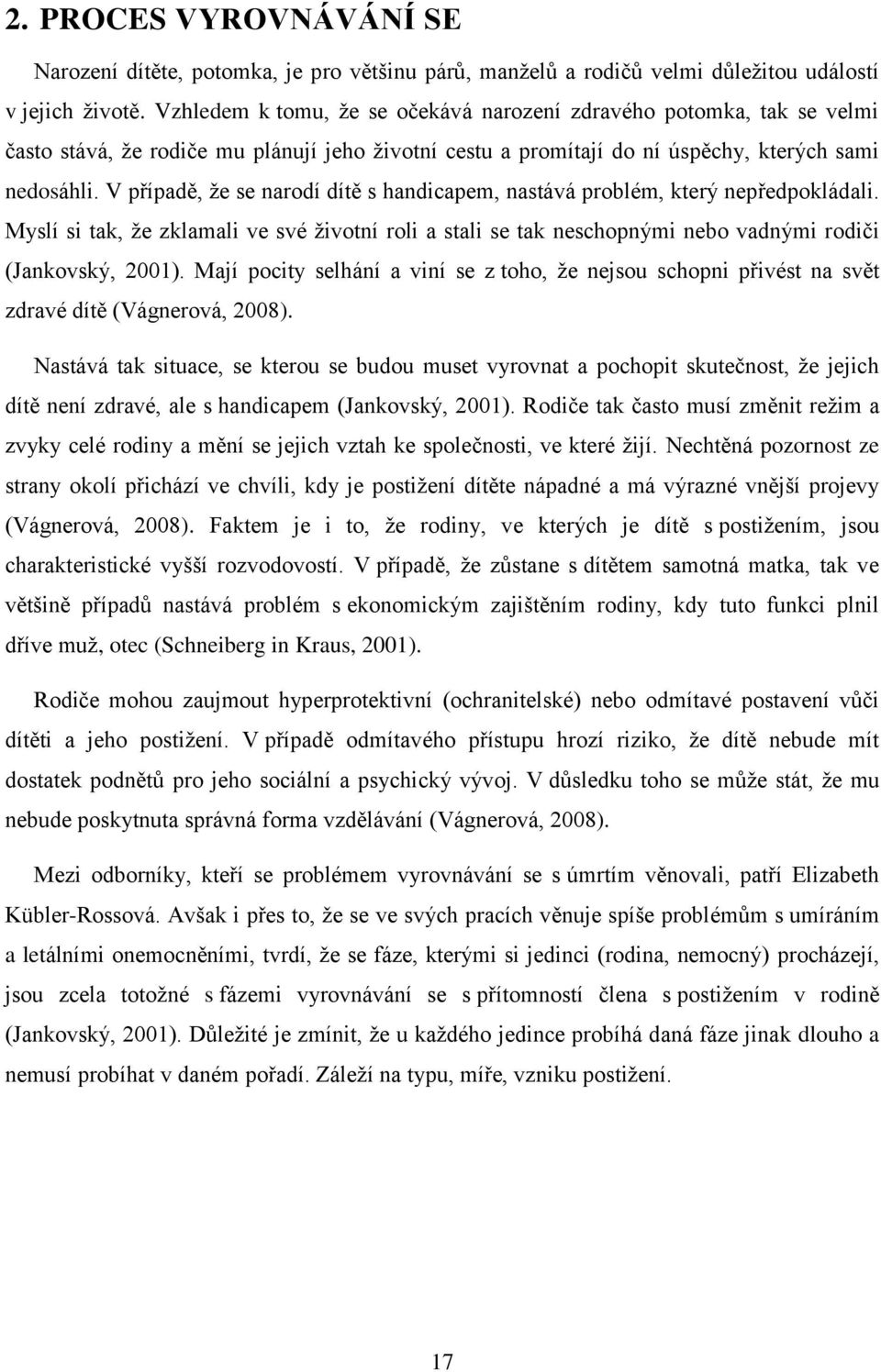 V případě, že se narodí dítě s handicapem, nastává problém, který nepředpokládali. Myslí si tak, že zklamali ve své životní roli a stali se tak neschopnými nebo vadnými rodiči (Jankovský, 2001).