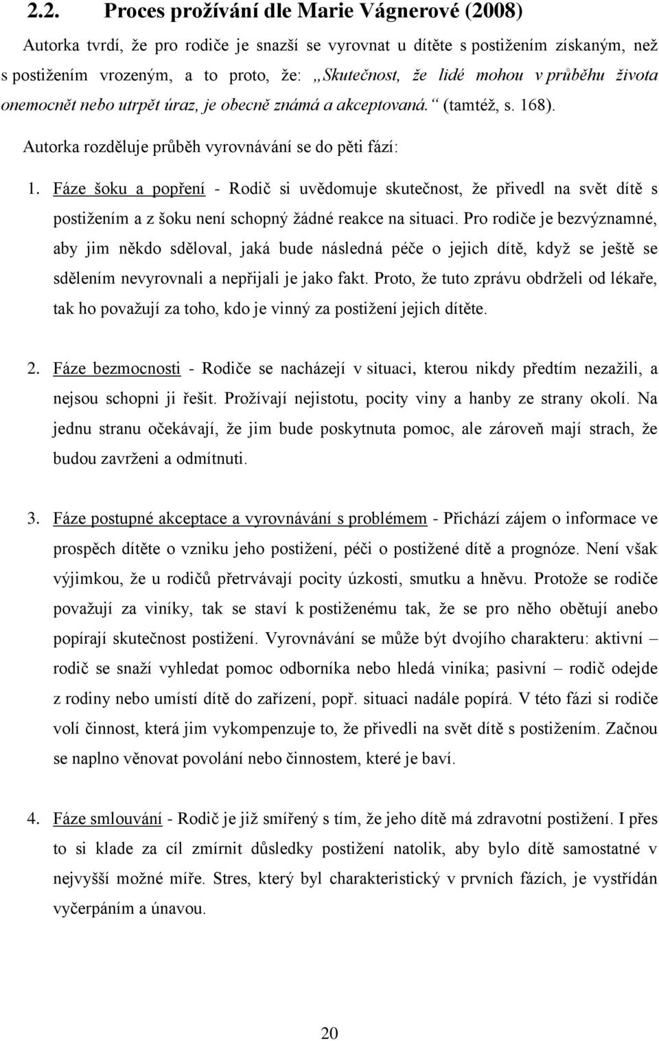 Fáze šoku a popření - Rodič si uvědomuje skutečnost, že přivedl na svět dítě s postižením a z šoku není schopný žádné reakce na situaci.