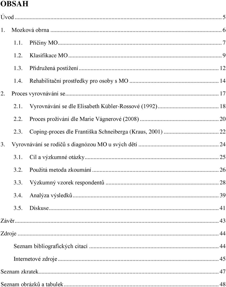 Coping-proces dle Františka Schneiberga (Kraus, 2001)... 22 3. Vyrovnávání se rodičů s diagnózou MO u svých dětí... 24 3.1. Cíl a výzkumné otázky... 25 3.2. Použitá metoda zkoumání.