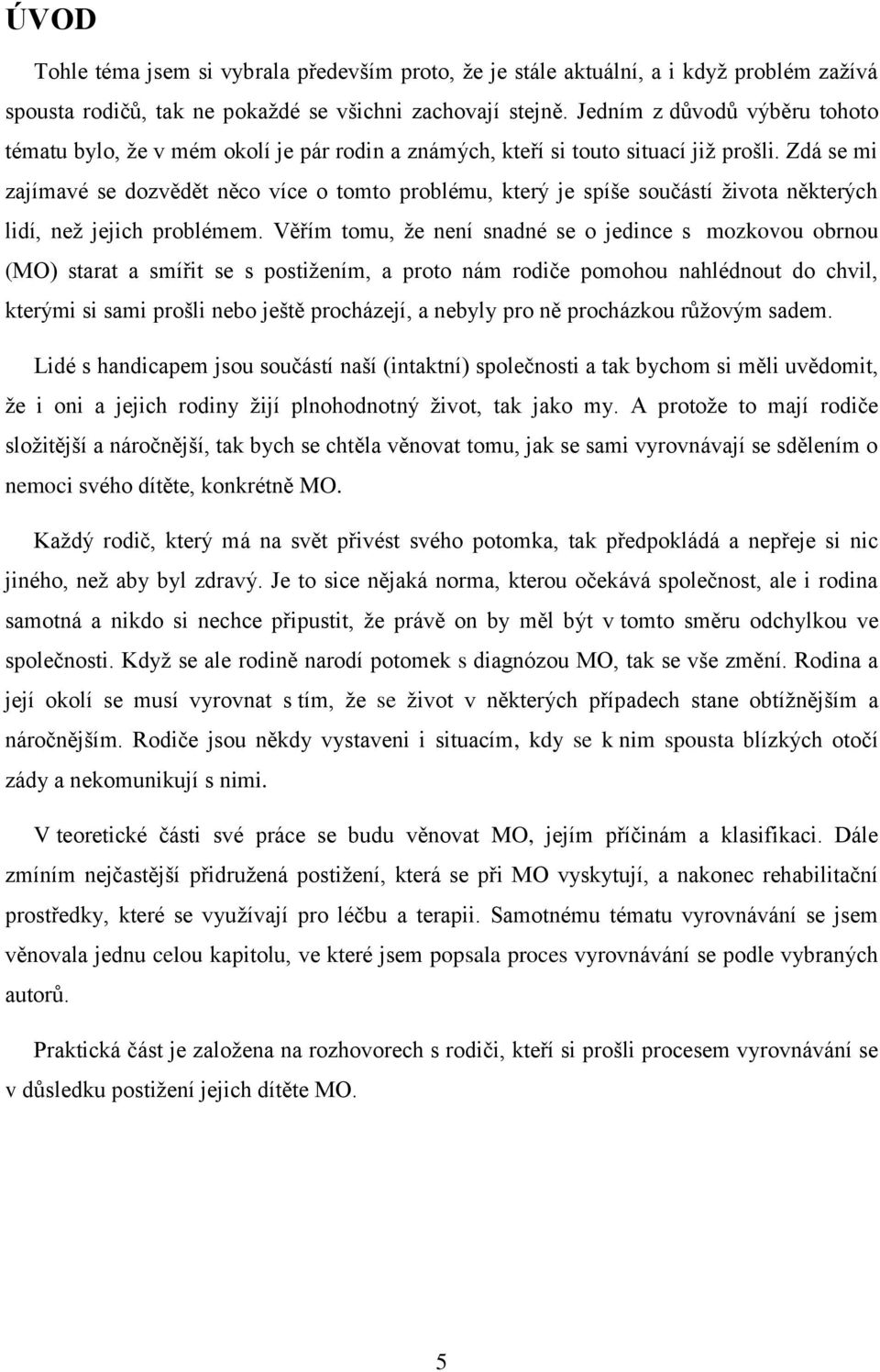 Zdá se mi zajímavé se dozvědět něco více o tomto problému, který je spíše součástí života některých lidí, než jejich problémem.